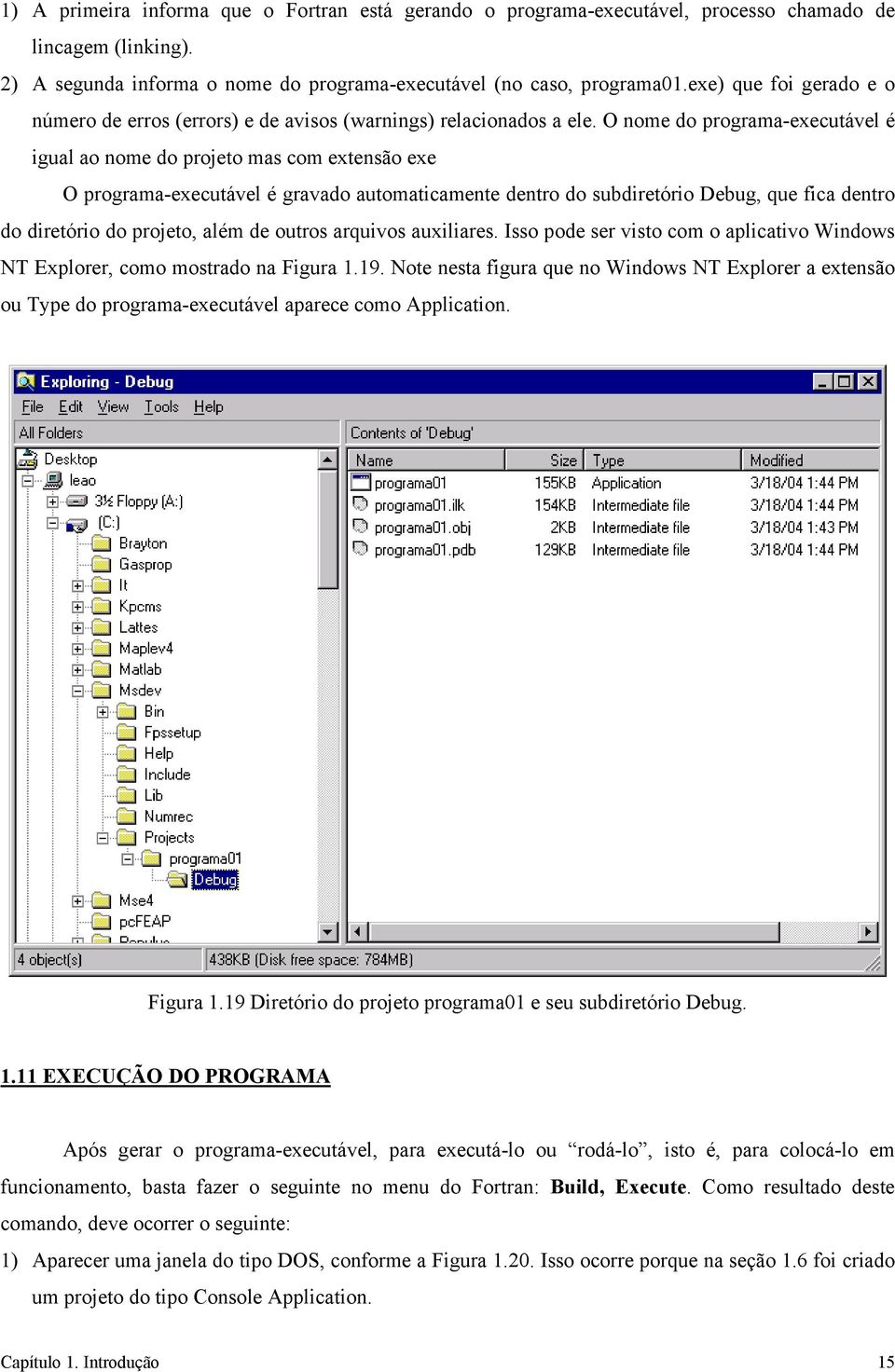 O nome do programa-executável é igual ao nome do projeto mas com extensão exe O programa-executável é gravado automaticamente dentro do subdiretório Debug, que fica dentro do diretório do projeto,