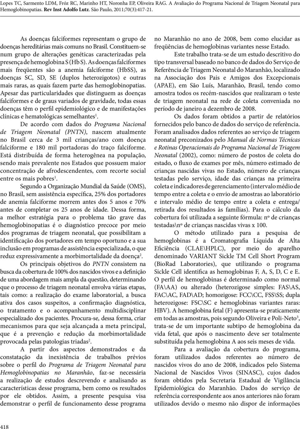 Apesar das particularidades que distinguem as doenças falciformes e de graus variados de gravidade, todas essas doenças têm o perfil epidemiológico e de manifestações clínicas e hematológicas