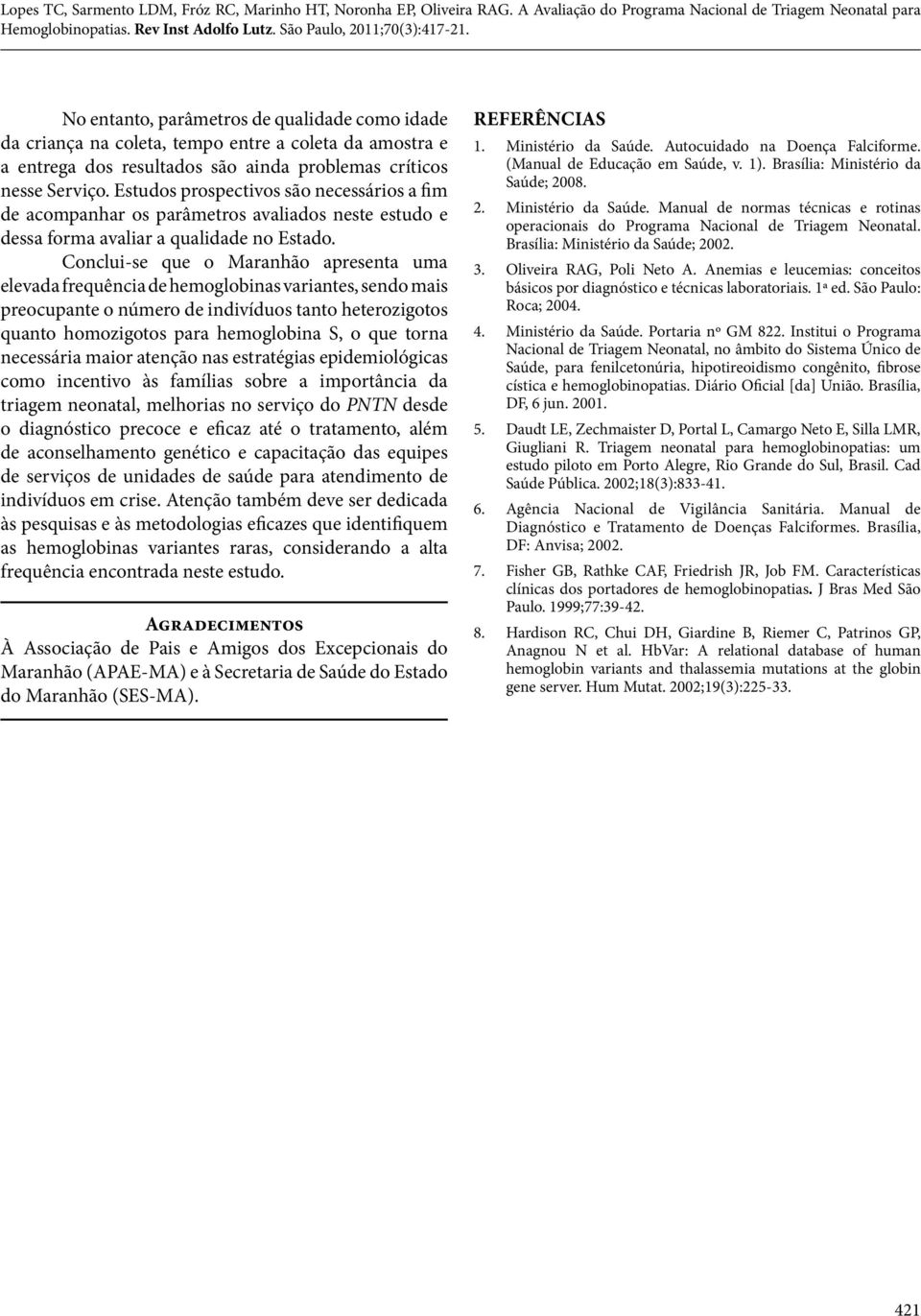 Conclui-se que o Maranhão apresenta uma elevada frequência de hemoglobinas variantes, sendo mais preocupante o número de indivíduos tanto heterozigotos quanto homozigotos para hemoglobina S, o que