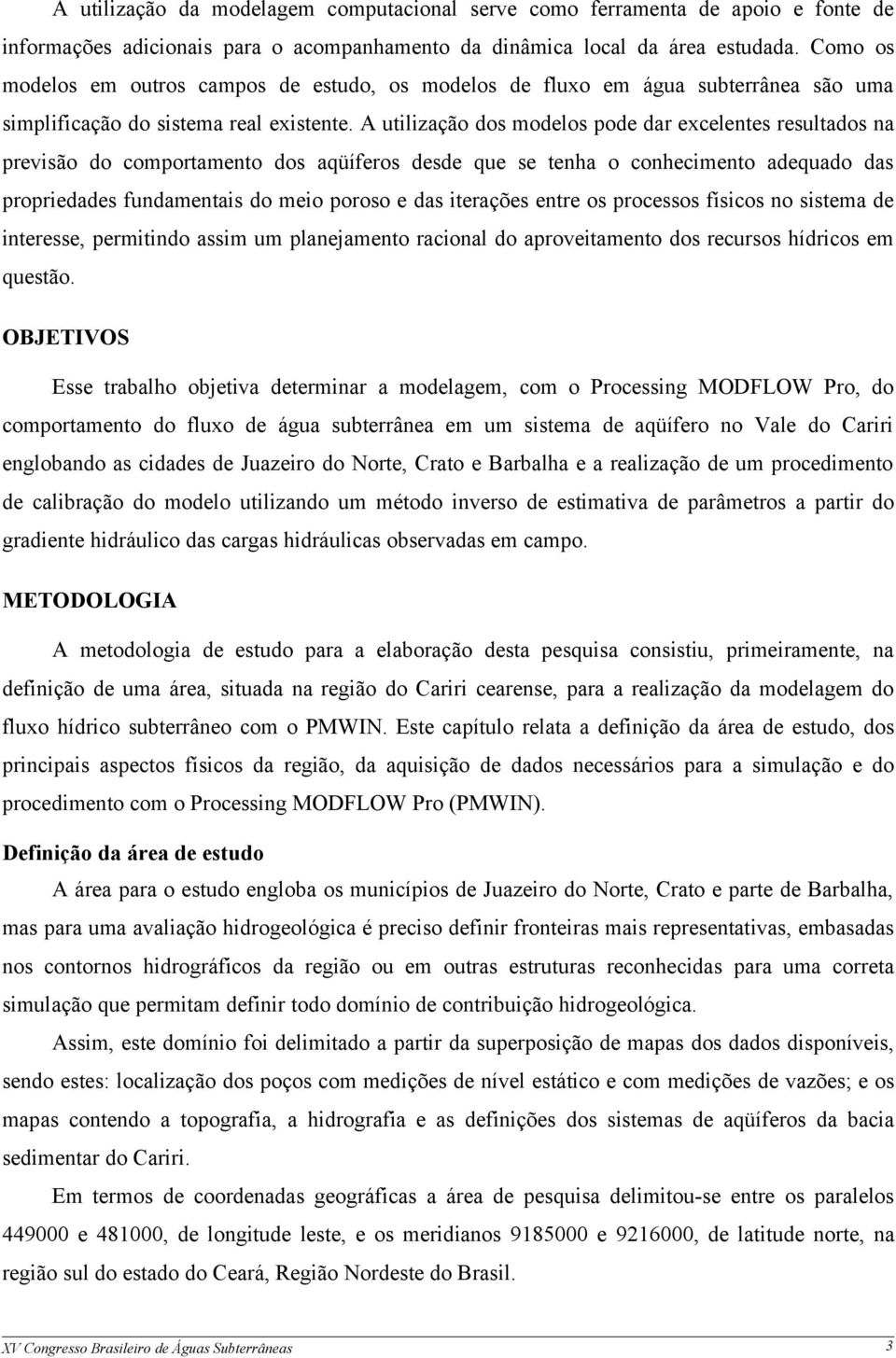 A utilização dos modelos pode dar excelentes resultados na previsão do comportamento dos aqüíferos desde que se tenha o conhecimento adequado das propriedades fundamentais do meio poroso e das