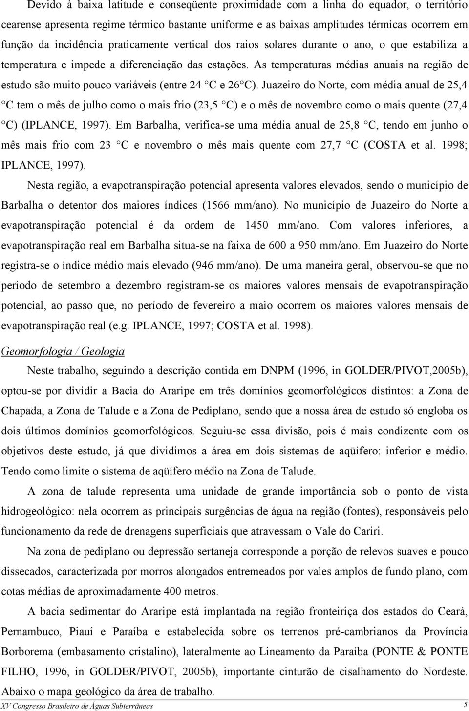 As temperaturas médias anuais na região de estudo são muito pouco variáveis (entre 24 C e 26 C).