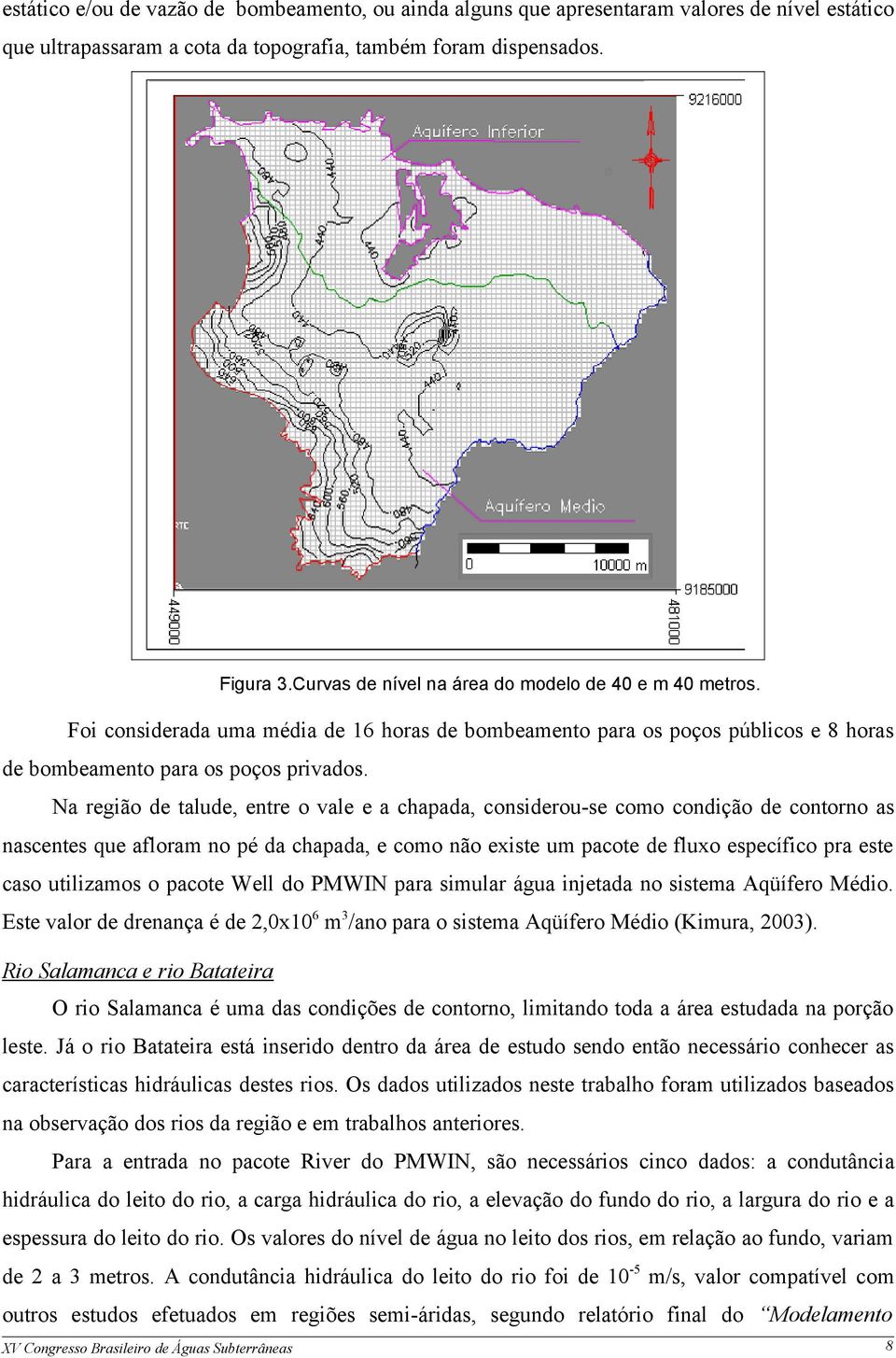 Na região de talude, entre o vale e a chapada, considerou-se como condição de contorno as nascentes que afloram no pé da chapada, e como não existe um pacote de fluxo específico pra este caso