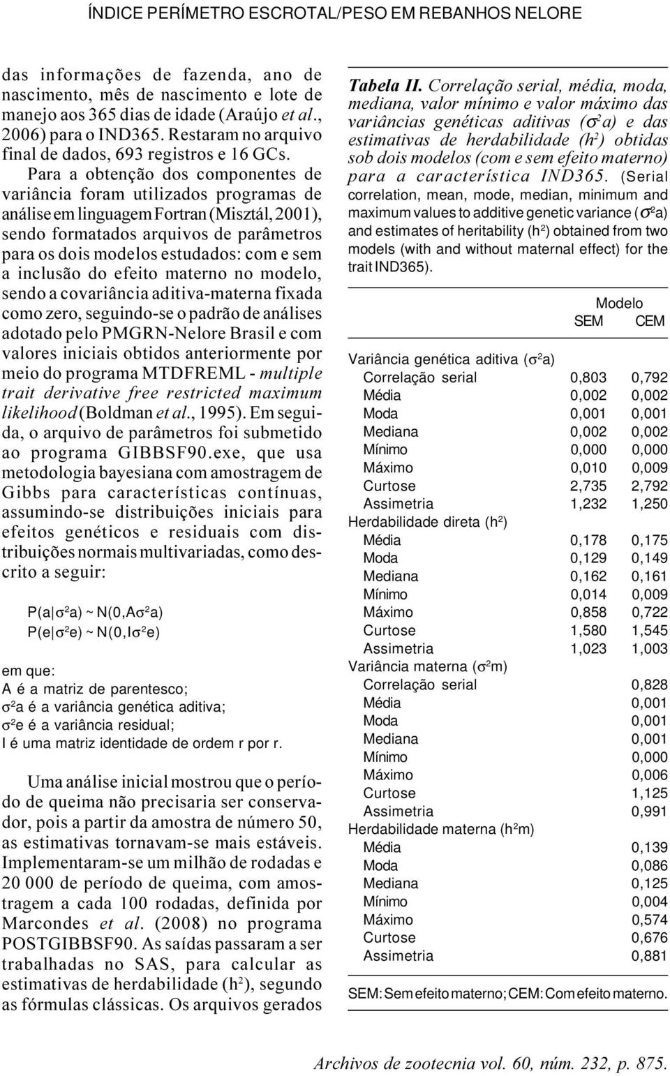 Para a obtenção dos componentes de variância foram utilizados programas de análise em linguagem Fortran (Misztál, 2001), sendo formatados arquivos de parâmetros para os dois modelos estudados: com e