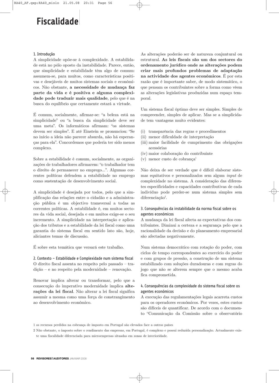 Não obstante, a necessidade de mudança faz parte da vida e é positiva e alguma complexidade pode traduzir mais qualidade, pelo que é na busca do equilíbrio que certamente estará a virtude.