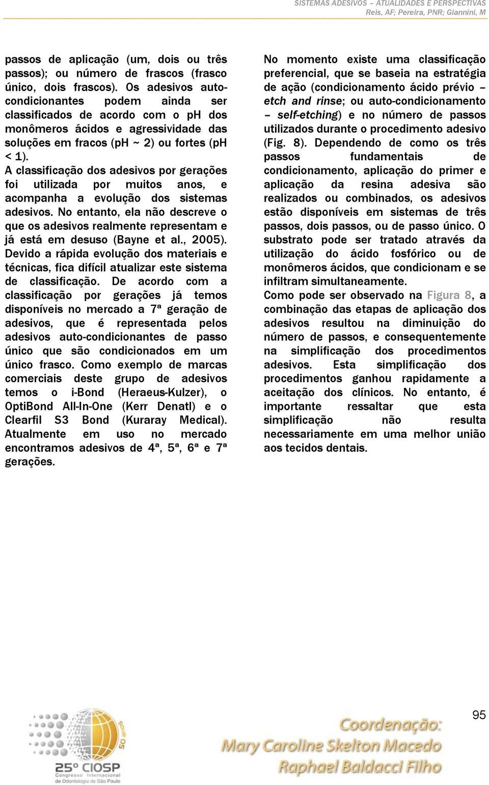 A classificação dos adesivos por gerações foi utilizada por muitos anos, e acompanha a evolução dos sistemas adesivos.