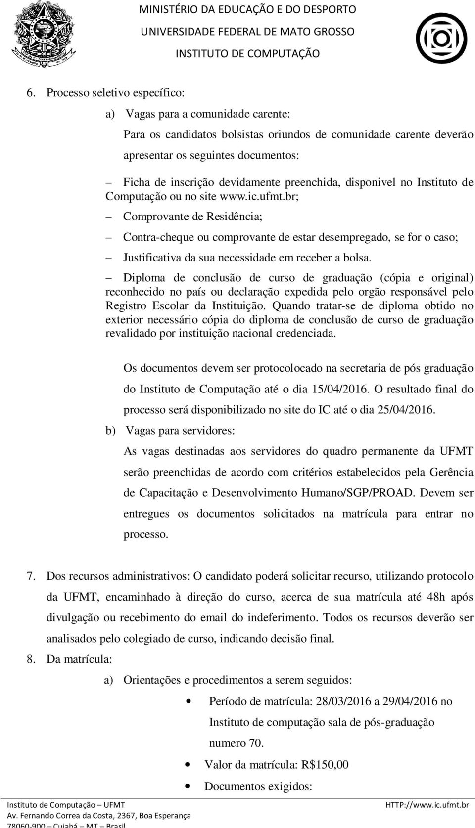 br; Comprovante de Residência; Contra-cheque ou comprovante de estar desempregado, se for o caso; Justificativa da sua necessidade em receber a bolsa.