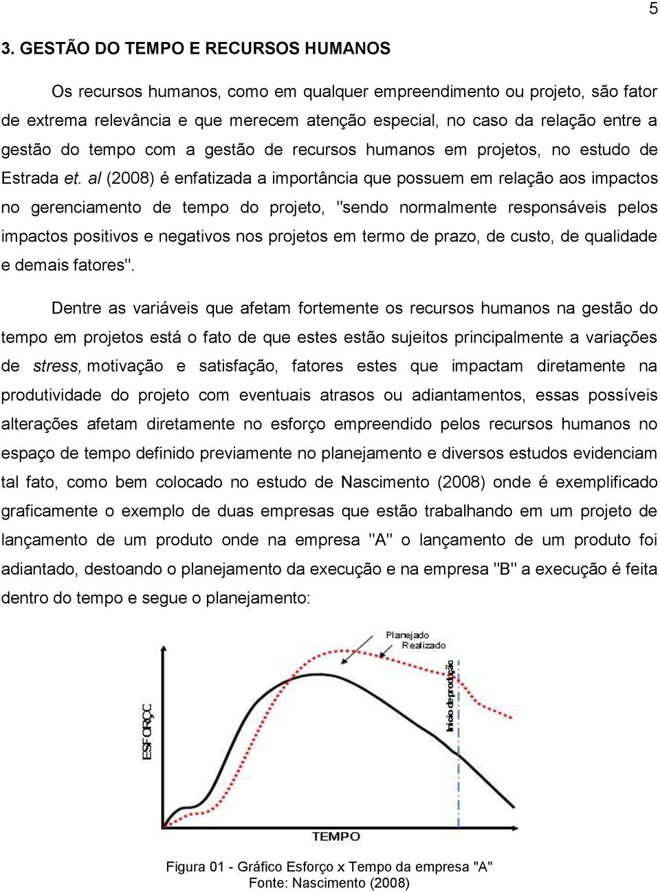 al (2008) é enfatizada a importância que possuem em relação aos impactos no gerenciamento de tempo do projeto, "sendo normalmente responsáveis pelos impactos positivos e negativos nos projetos em