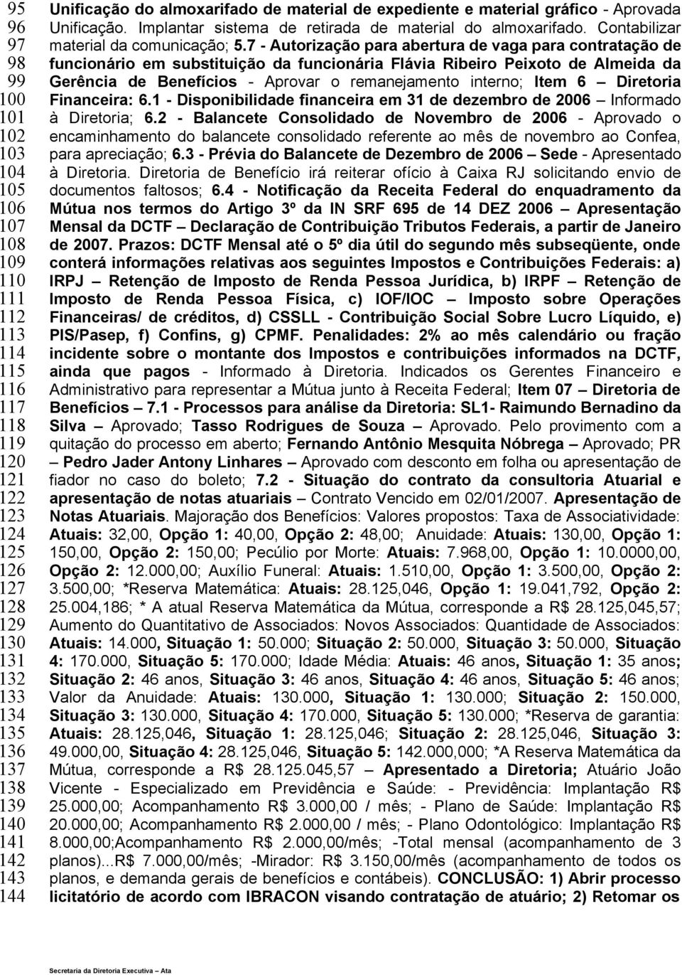 7 - Autorização para abertura de vaga para contratação de funcionário em substituição da funcionária Flávia Ribeiro Peixoto de Almeida da Gerência de Benefícios - Aprovar o remanejamento interno;