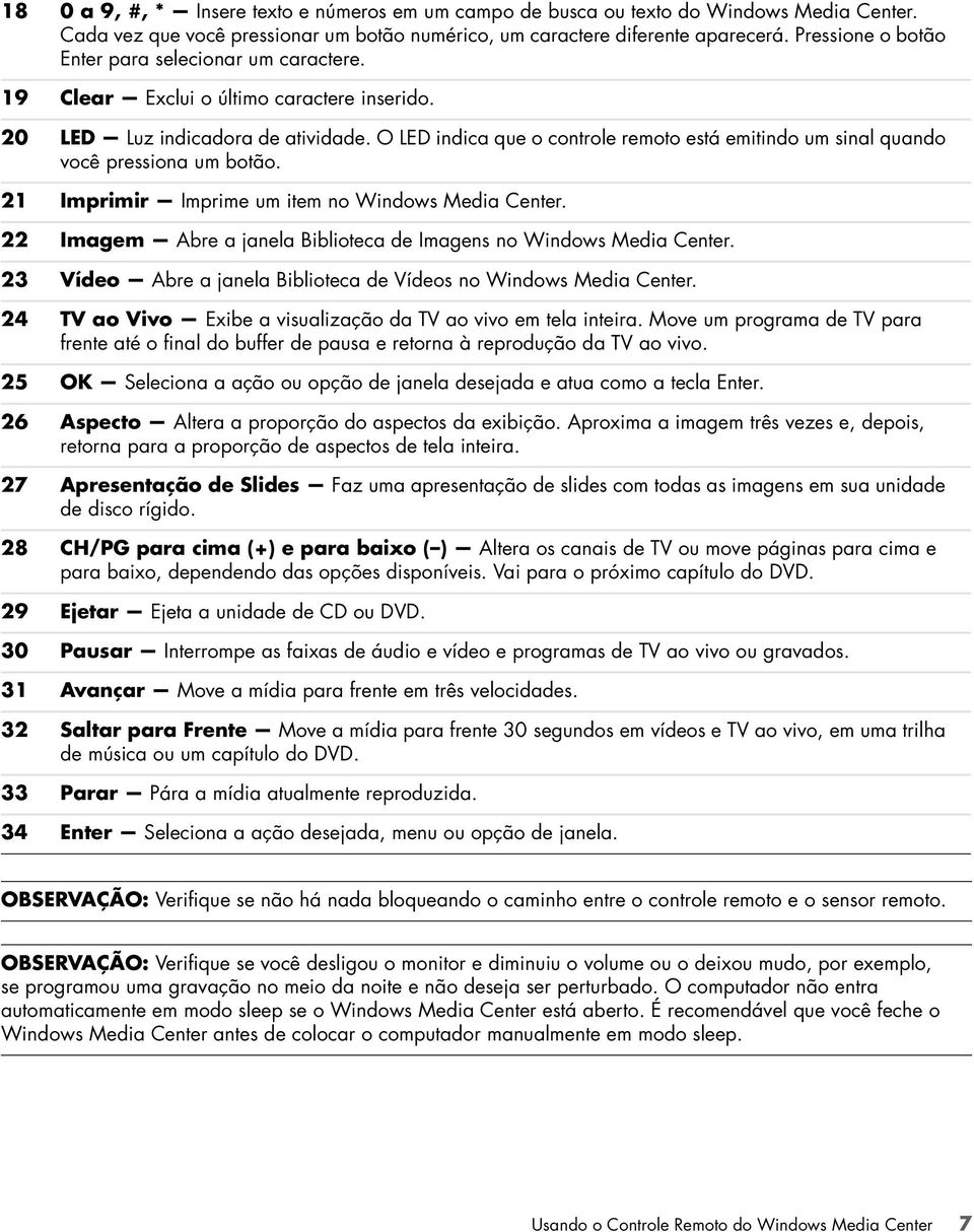 O LED indica que o controle remoto está emitindo um sinal quando você pressiona um botão. 21 Imprimir Imprime um item no Windows Media Center.