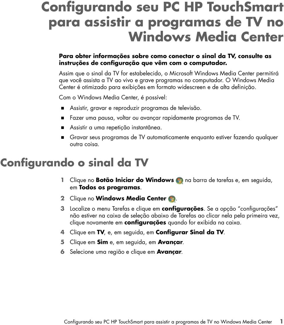 O Windows Media Center é otimizado para exibições em formato widescreen e de alta definição. Com o Windows Media Center, é possível:! Assistir, gravar e reproduzir programas de televisão.