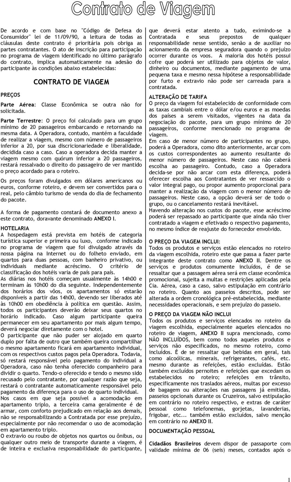 CONTRATO DE VIAGEM Parte Aérea: Classe Econômica se outra não for solicitada. Parte Terrestre: O preço foi calculado para um grupo mínimo de 20 passageiros embarcando e retornando na mesma data.