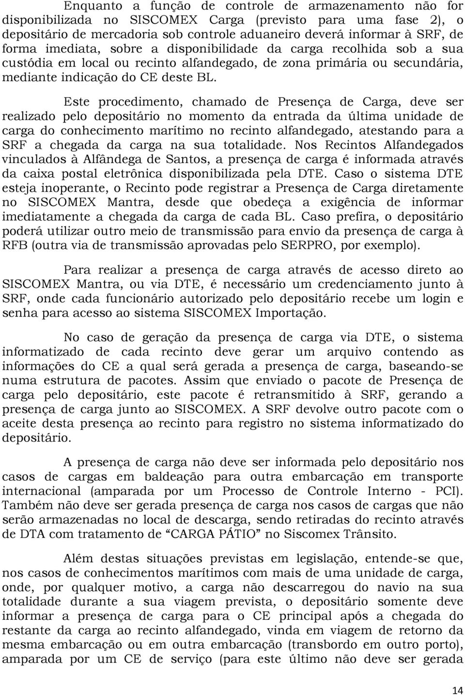 Este procedimento, chamado de Presença de Carga, deve ser realizado pelo depositário no momento da entrada da última unidade de carga do conhecimento marítimo no recinto alfandegado, atestando para a