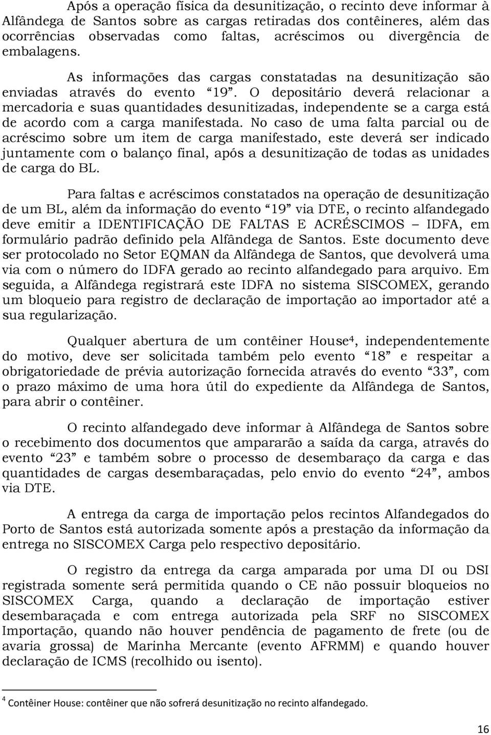 O depositário deverá relacionar a mercadoria e suas quantidades desunitizadas, independente se a carga está de acordo com a carga manifestada.