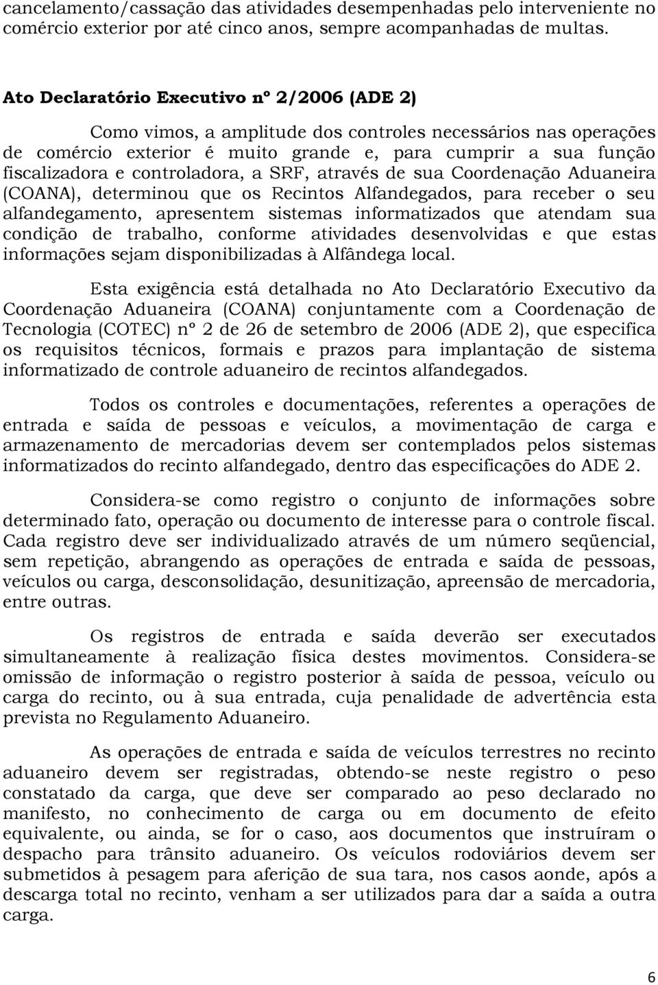 controladora, a SRF, através de sua Coordenação Aduaneira (COANA), determinou que os Recintos Alfandegados, para receber o seu alfandegamento, apresentem sistemas informatizados que atendam sua