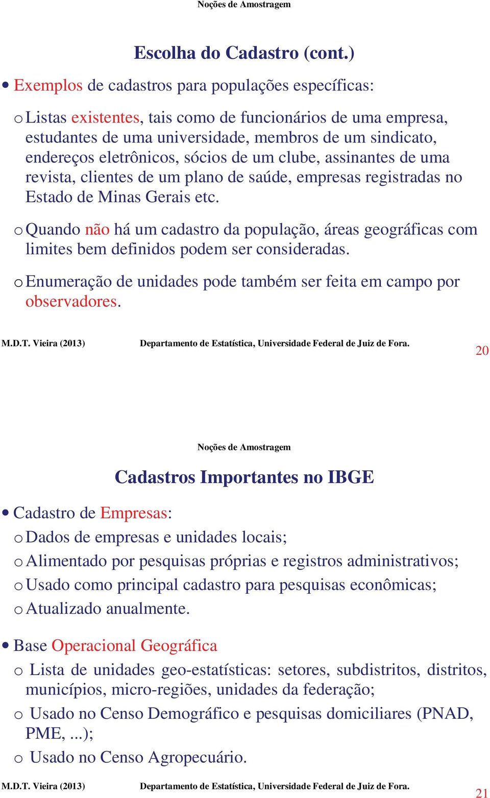 sócios de um clube, assinantes de uma revista, clientes de um plano de saúde, empresas registradas no Estado de Minas Gerais etc.