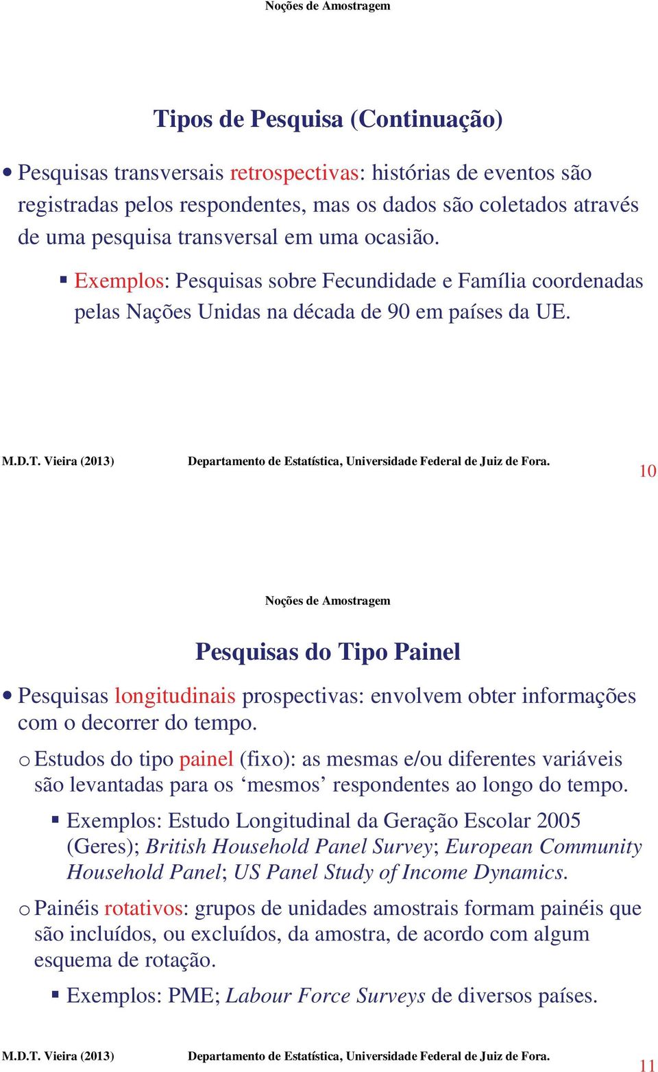 10 Pesquisas do Tipo Painel Pesquisas longitudinais prospectivas: envolvem obter informações com o decorrer do tempo.