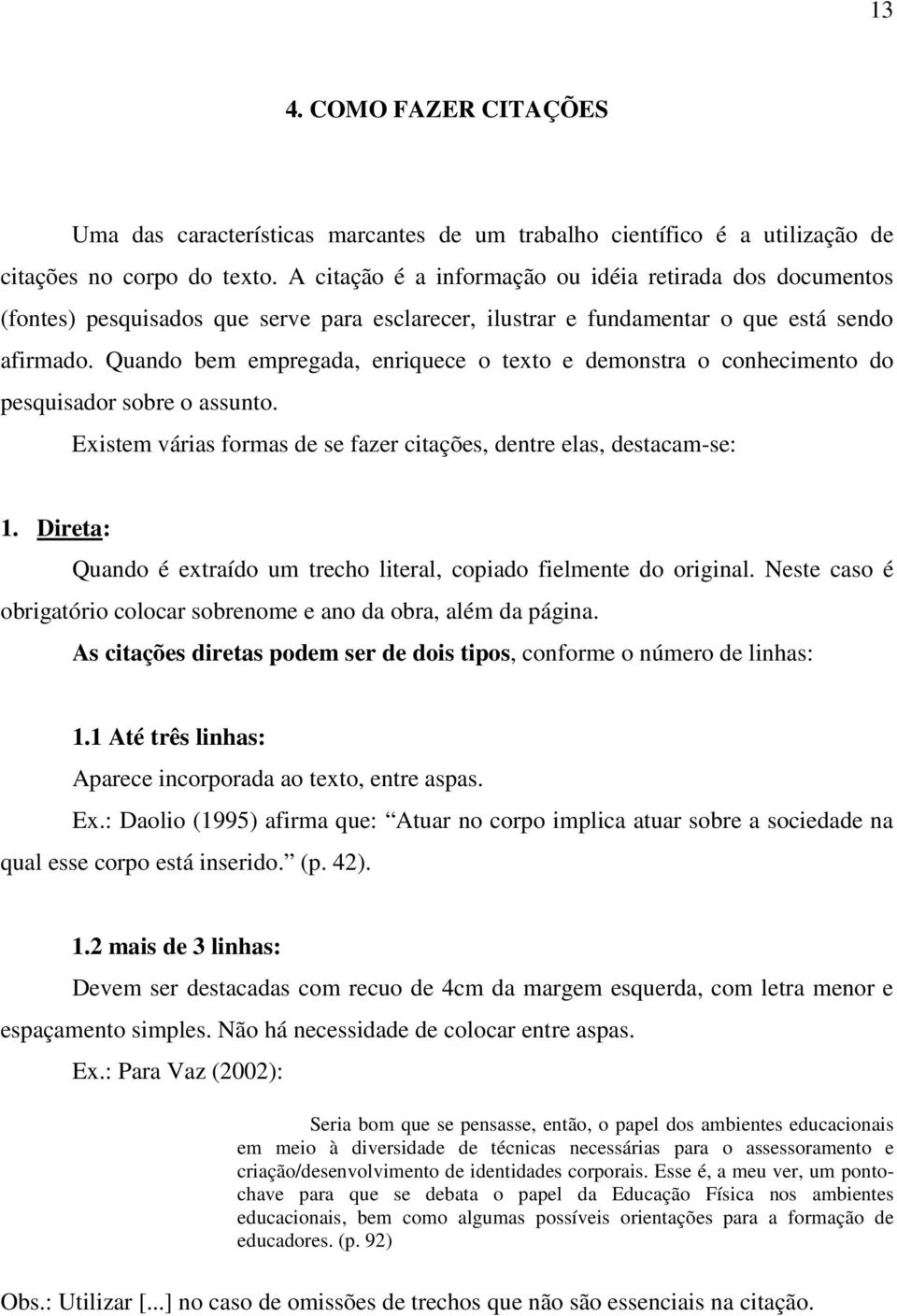 Quando bem empregada, enriquece o texto e demonstra o conhecimento do pesquisador sobre o assunto. Existem várias formas de se fazer citações, dentre elas, destacam-se: 1.