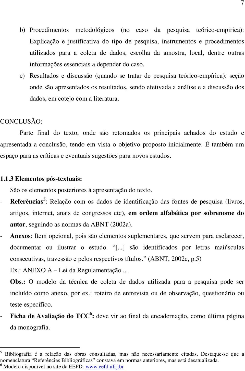 c) Resultados e discussão (quando se tratar de pesquisa teórico-empírica): seção onde são apresentados os resultados, sendo efetivada a análise e a discussão dos dados, em cotejo com a literatura.