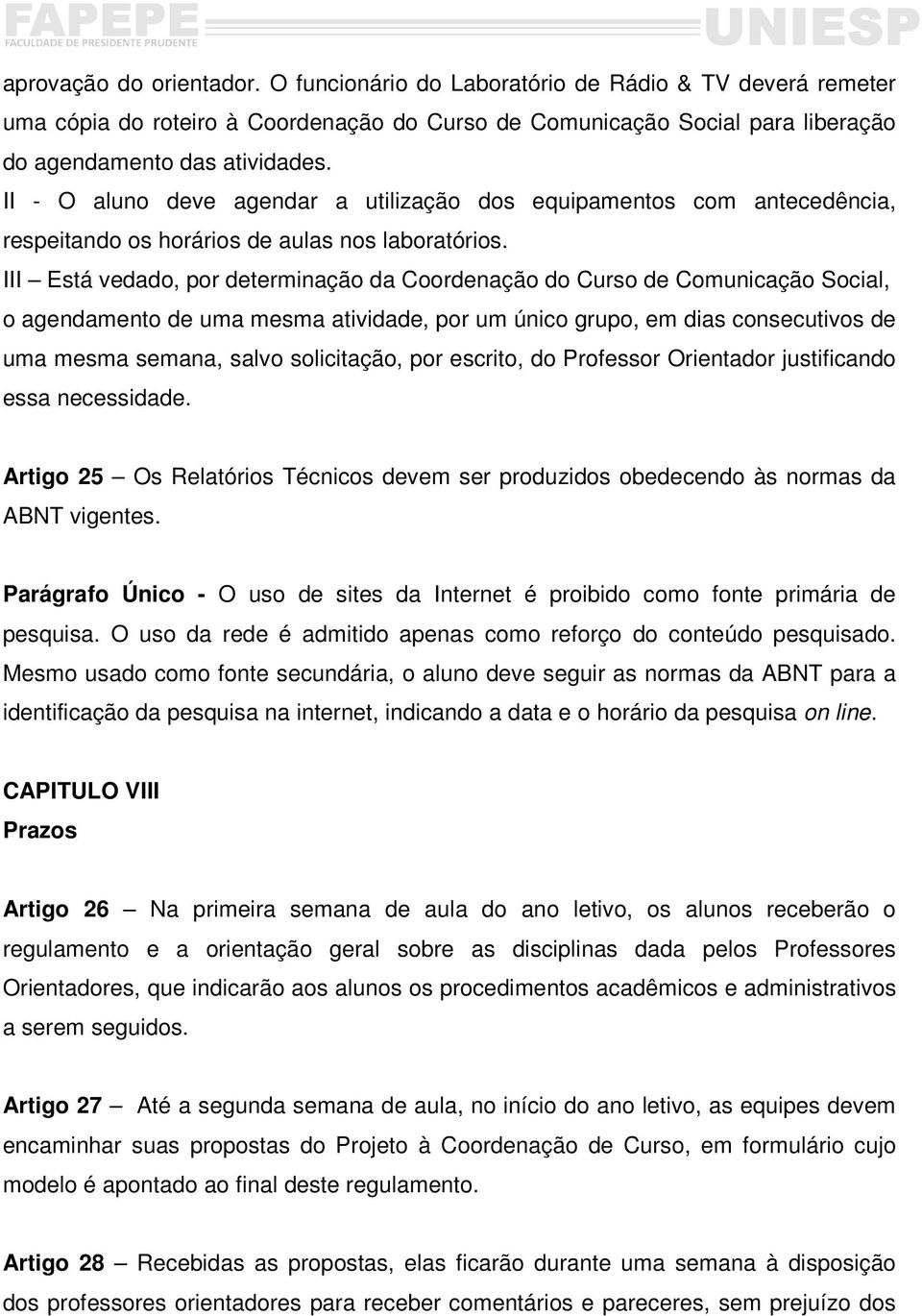 III Está vedado, por determinação da Coordenação do Curso de Comunicação Social, o agendamento de uma mesma atividade, por um único grupo, em dias consecutivos de uma mesma semana, salvo solicitação,