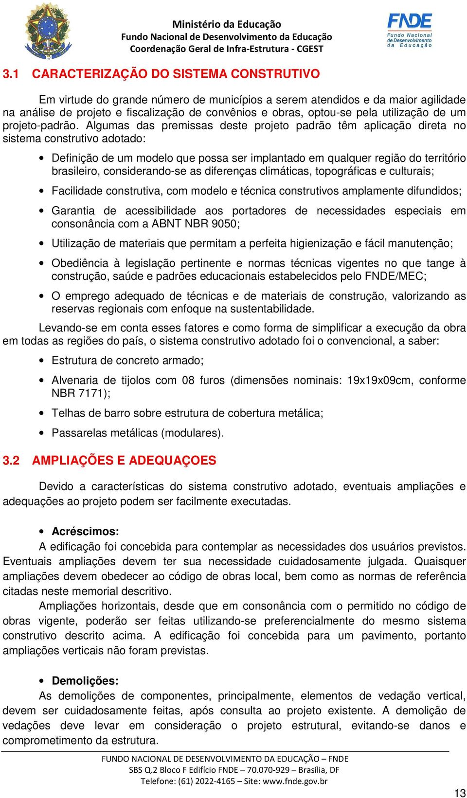 Algumas das premissas deste projeto padrão têm aplicação direta no sistema construtivo adotado: Definição de um modelo que possa ser implantado em qualquer região do território brasileiro,