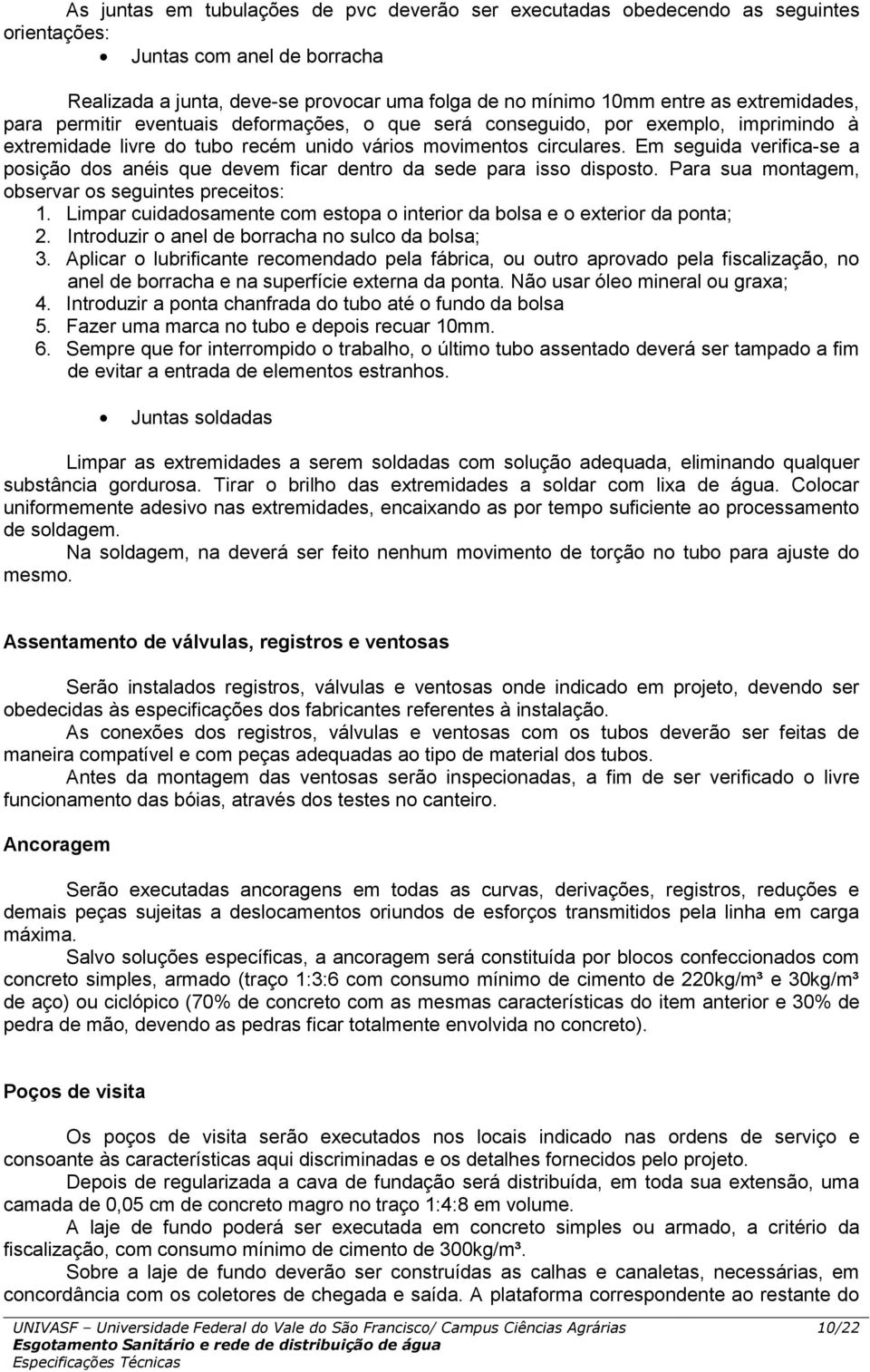 Em seguida verifica-se a posição dos anéis que devem ficar dentro da sede para isso disposto. Para sua montagem, observar os seguintes preceitos: 1.