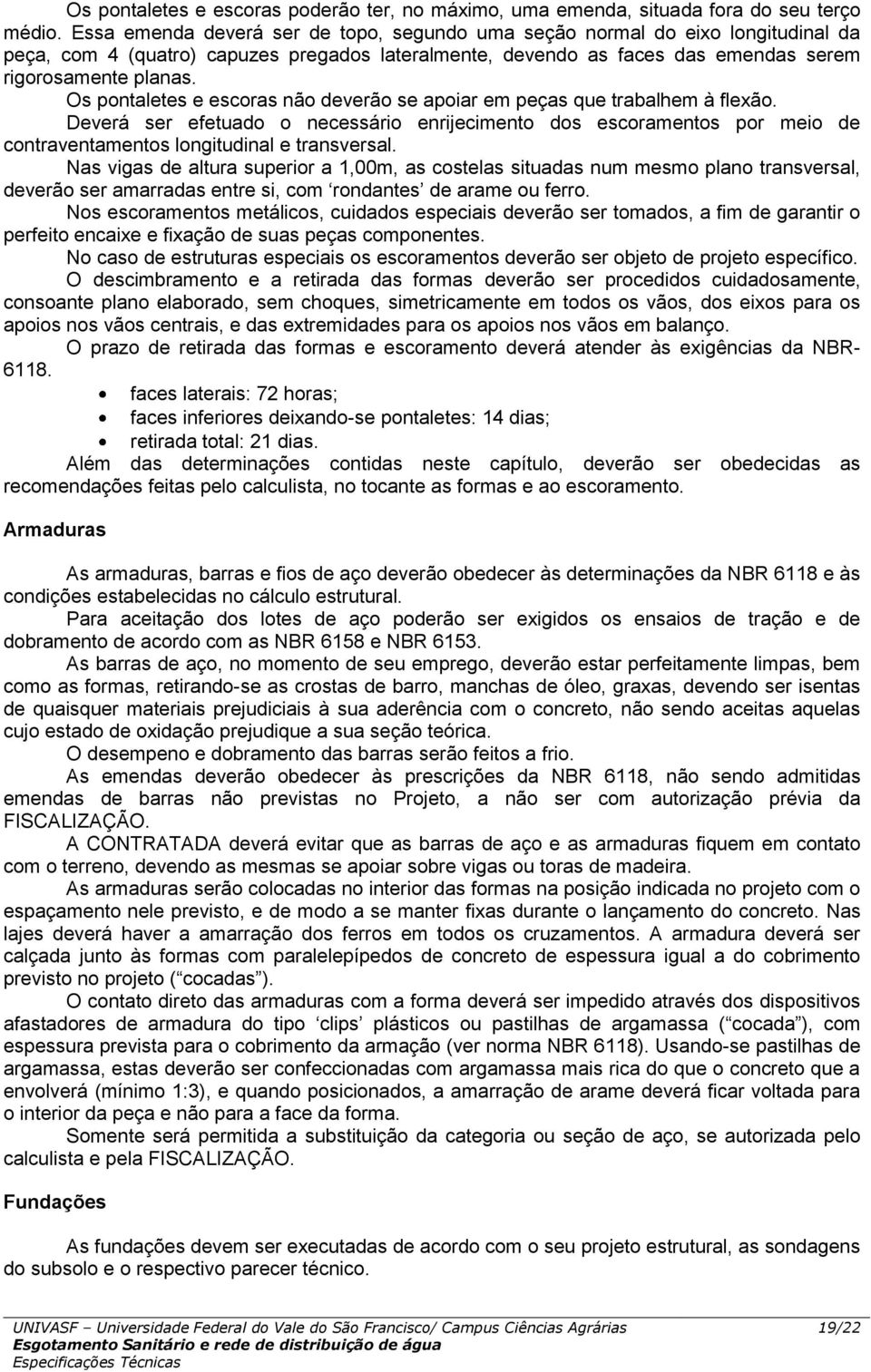 Os pontaletes e escoras não deverão se apoiar em peças que trabalhem à flexão. Deverá ser efetuado o necessário enrijecimento dos escoramentos por meio de contraventamentos longitudinal e transversal.