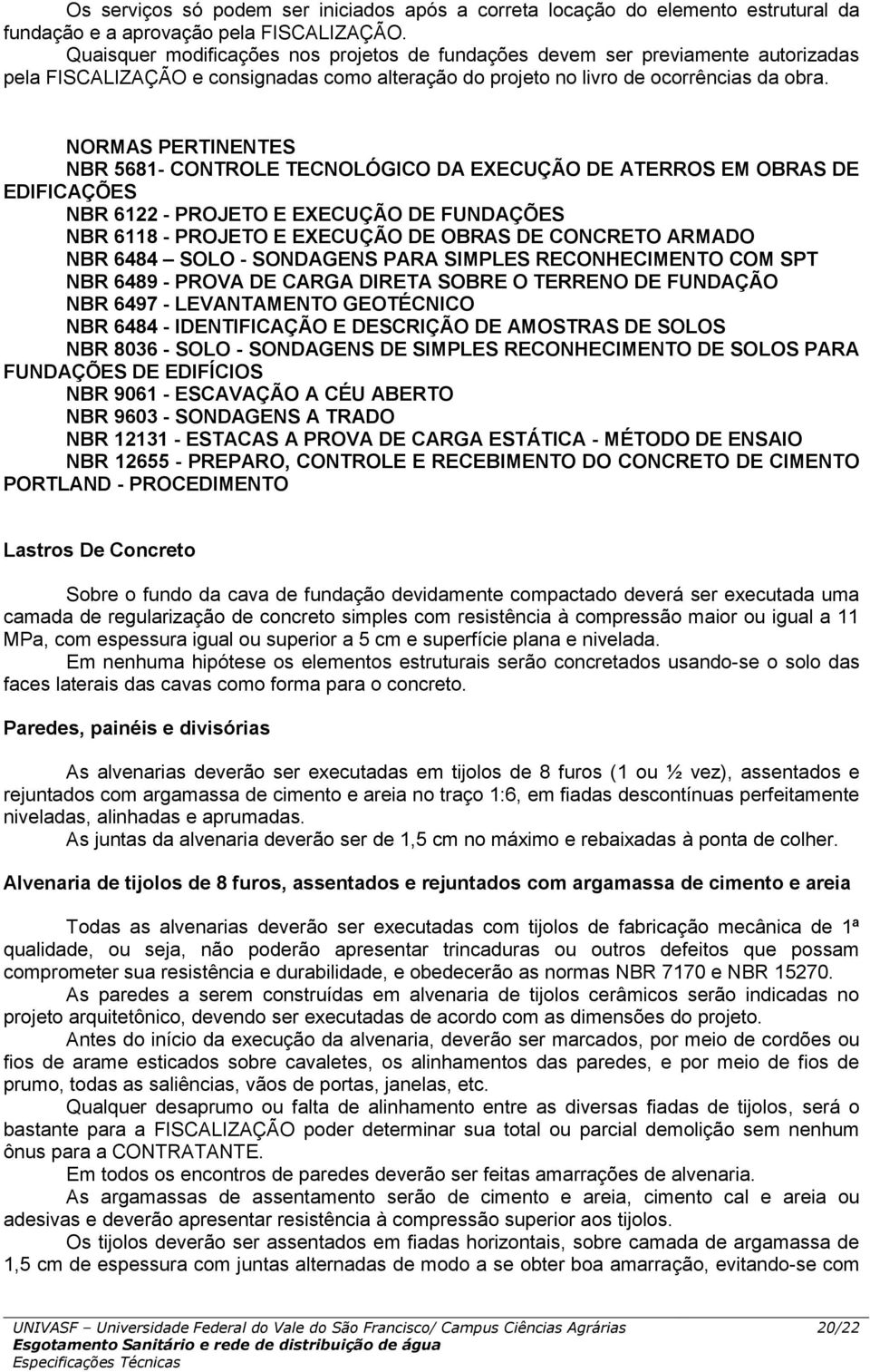 NORMAS PERTINENTES NBR 5681- CONTROLE TECNOLÓGICO DA EXECUÇÃO DE ATERROS EM OBRAS DE EDIFICAÇÕES NBR 6122 - PROJETO E EXECUÇÃO DE FUNDAÇÕES NBR 6118 - PROJETO E EXECUÇÃO DE OBRAS DE CONCRETO ARMADO