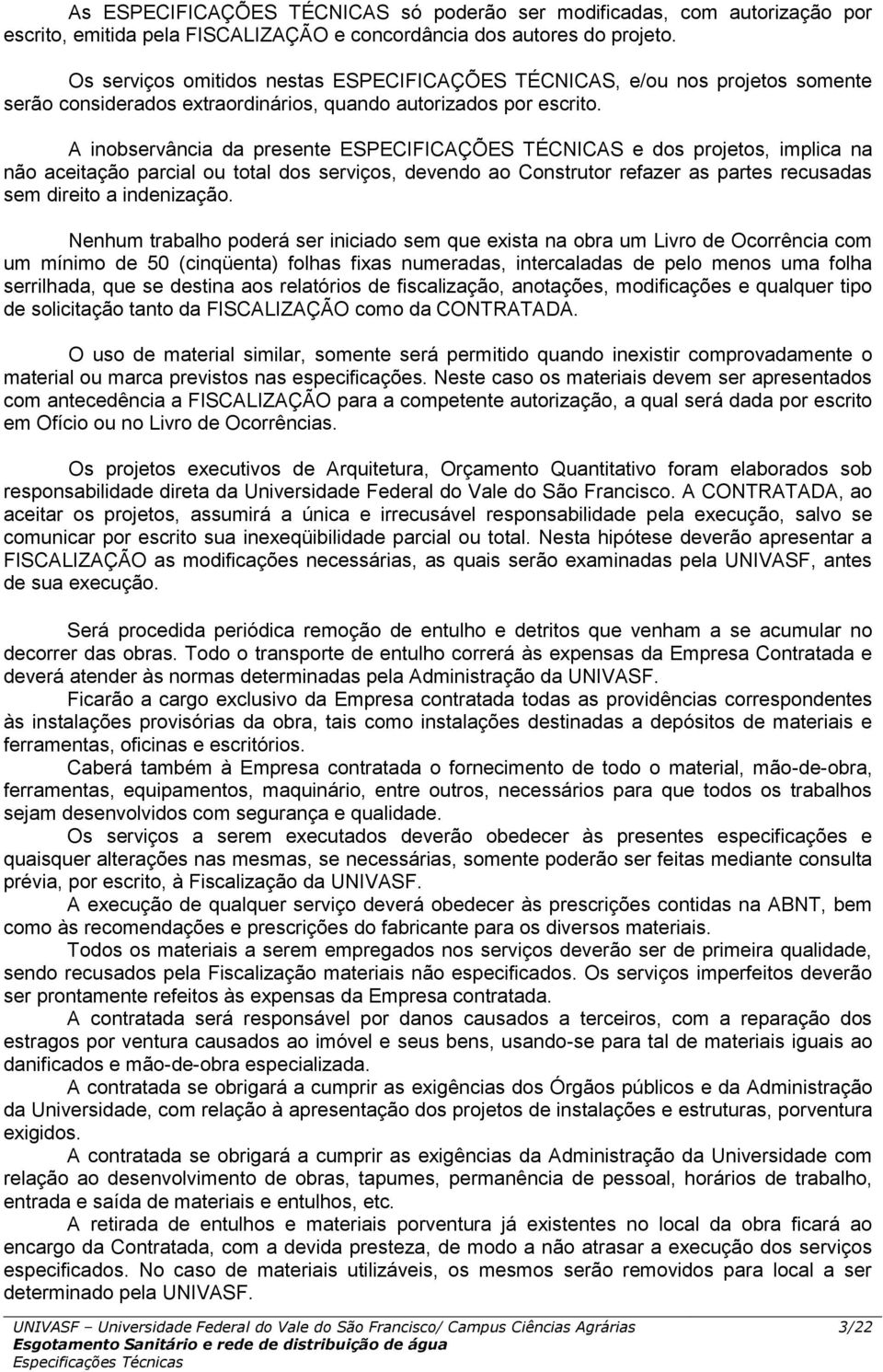 A inobservância da presente ESPECIFICAÇÕES TÉCNICAS e dos projetos, implica na não aceitação parcial ou total dos serviços, devendo ao Construtor refazer as partes recusadas sem direito a indenização.