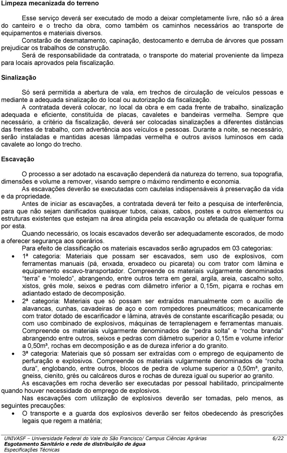 Será de responsabilidade da contratada, o transporte do material proveniente da limpeza para locais aprovados pela fiscalização.