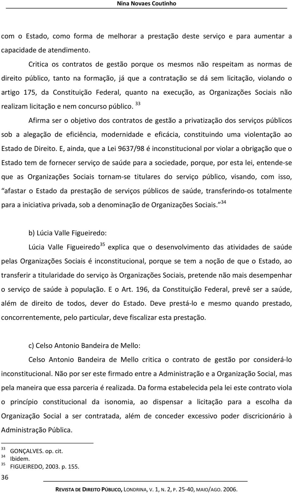 Federal, quanto na execução, as Organizações Sociais não realizam licitação e nem concurso público.