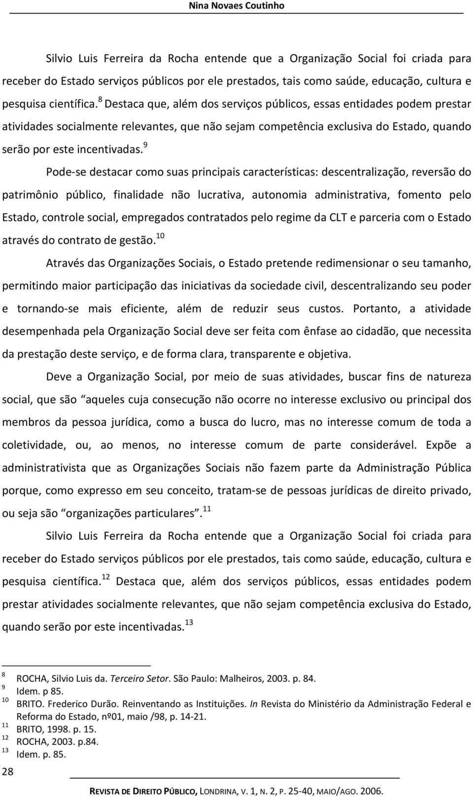 8 Destaca que, além dos serviços públicos, essas entidades podem prestar atividades socialmente relevantes, que não sejam competência exclusiva do Estado, quando serão por este incentivadas.