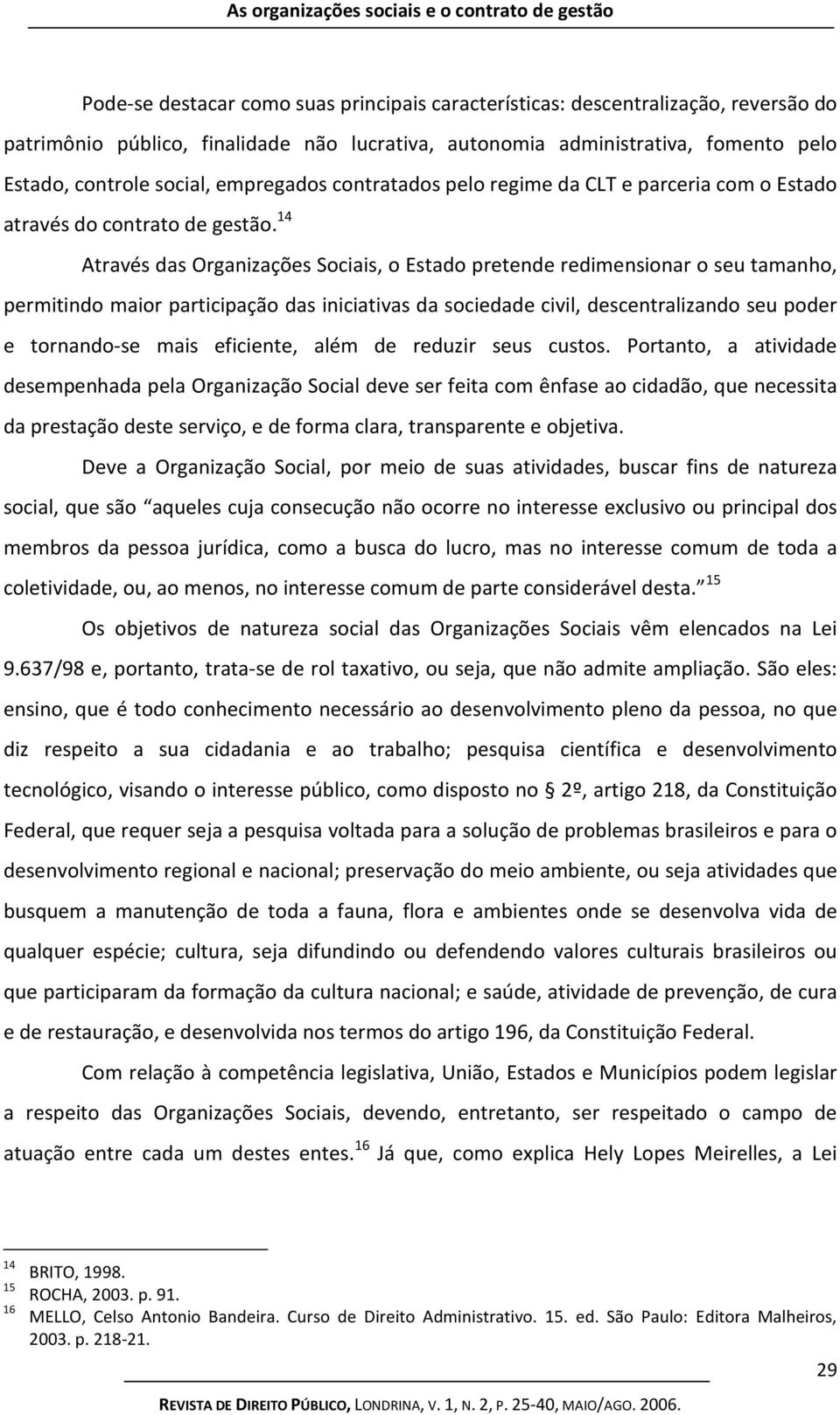 14 Através das Organizações Sociais, o Estado pretende redimensionar o seu tamanho, permitindo maior participação das iniciativas da sociedade civil, descentralizando seu poder e tornando-se mais