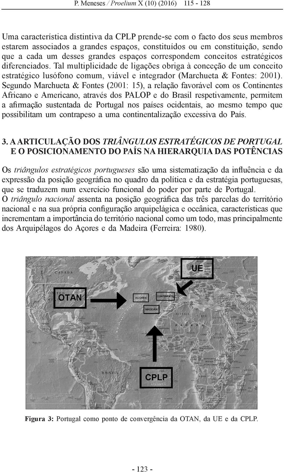 Segundo Marchueta & Fontes (2001: 15), a relação favorável com os Continentes Africano e Americano, através dos PALOP e do Brasil respetivamente, permitem a afirmação sustentada de Portugal nos