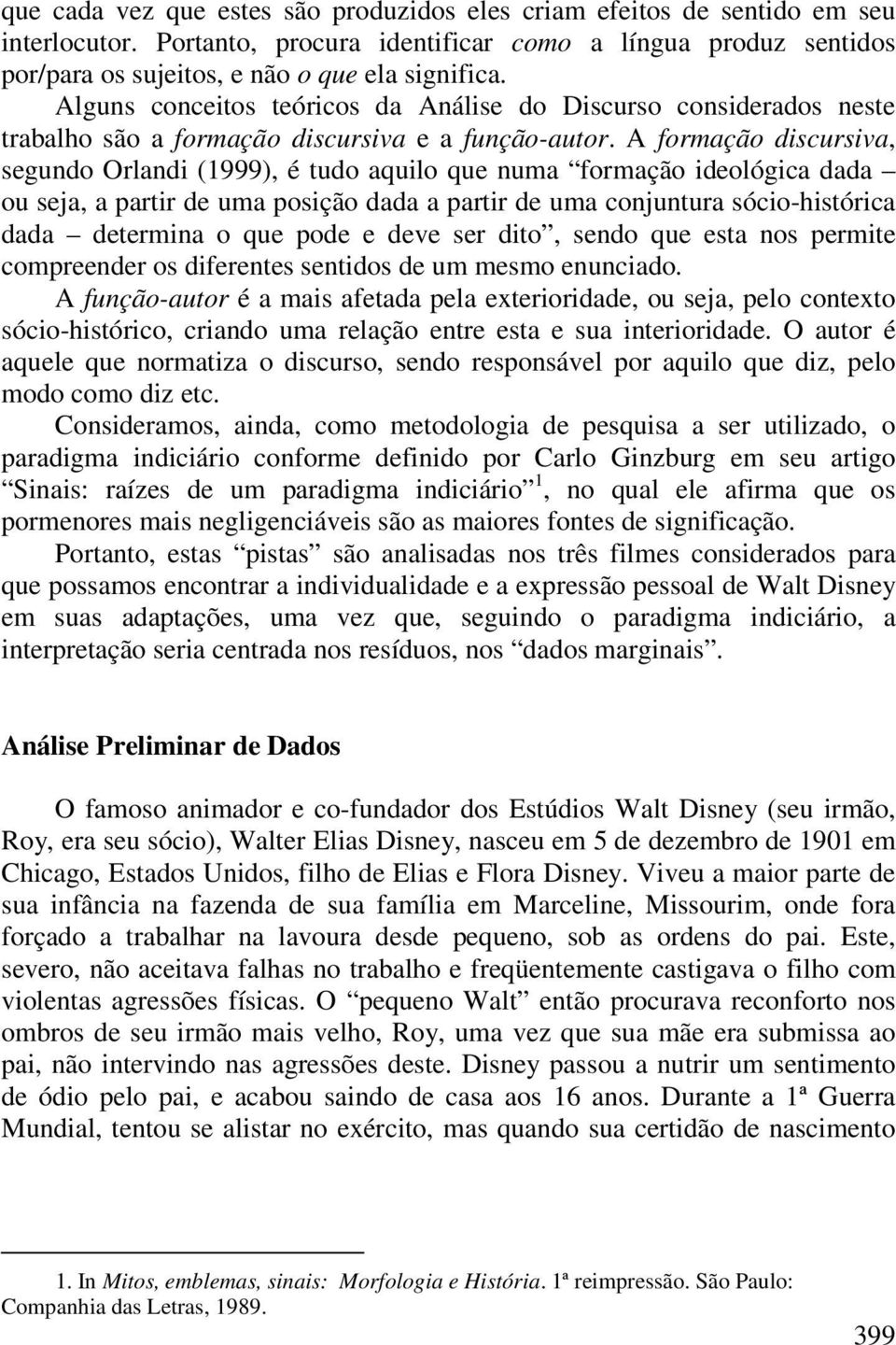 A formação discursiva, segundo Orlandi (1999), é tudo aquilo que numa formação ideológica dada ou seja, a partir de uma posição dada a partir de uma conjuntura sócio-histórica dada determina o que