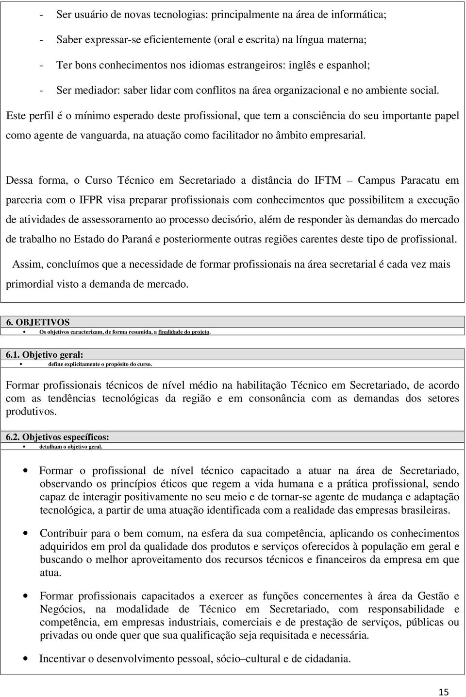 Este perfil é o mínimo esperado deste profissional, que tem a consciência do seu importante papel como agente de vanguarda, na atuação como facilitador no âmbito empresarial.