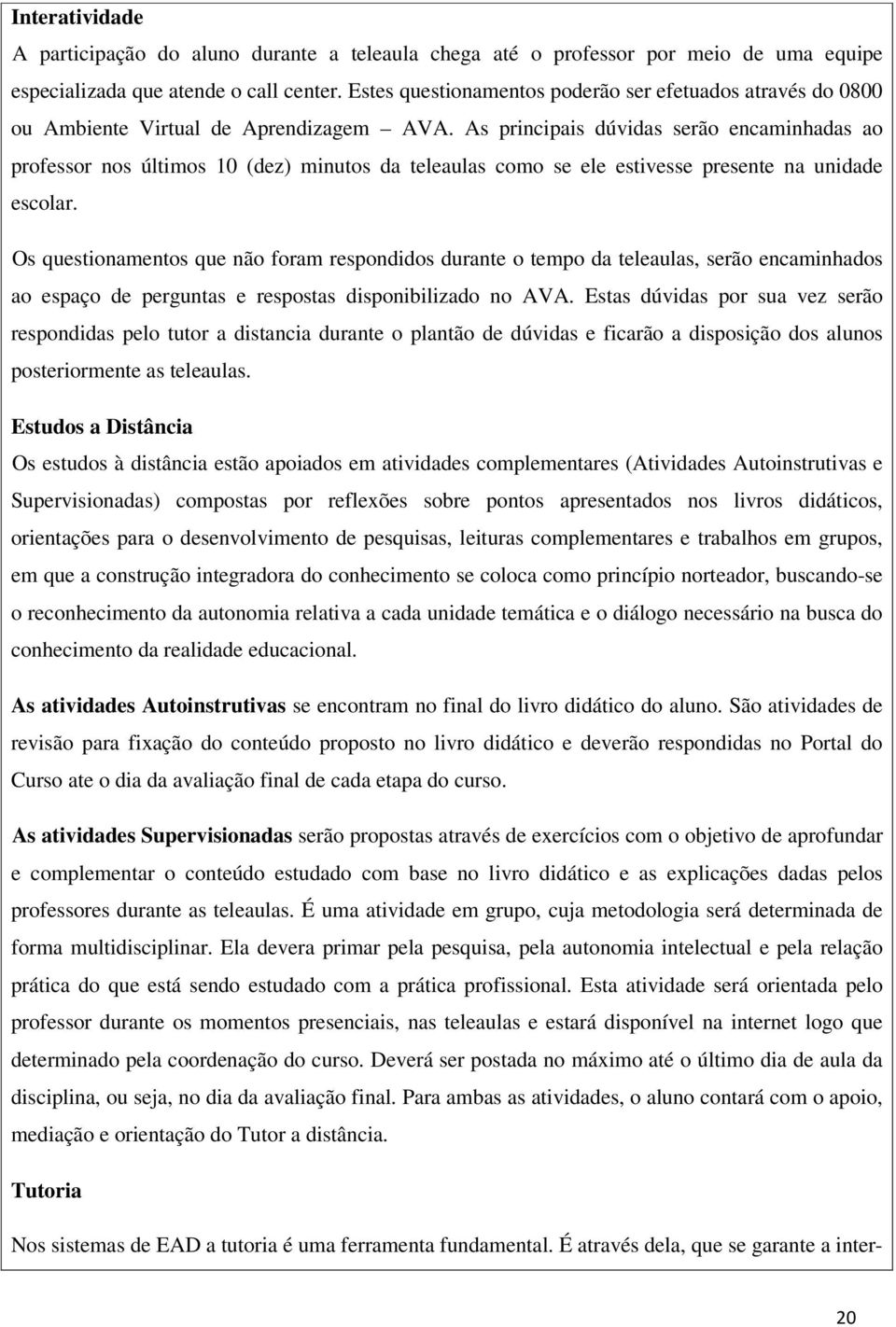 As principais dúvidas serão encaminhadas ao professor nos últimos 10 (dez) minutos da teleaulas como se ele estivesse presente na unidade escolar.