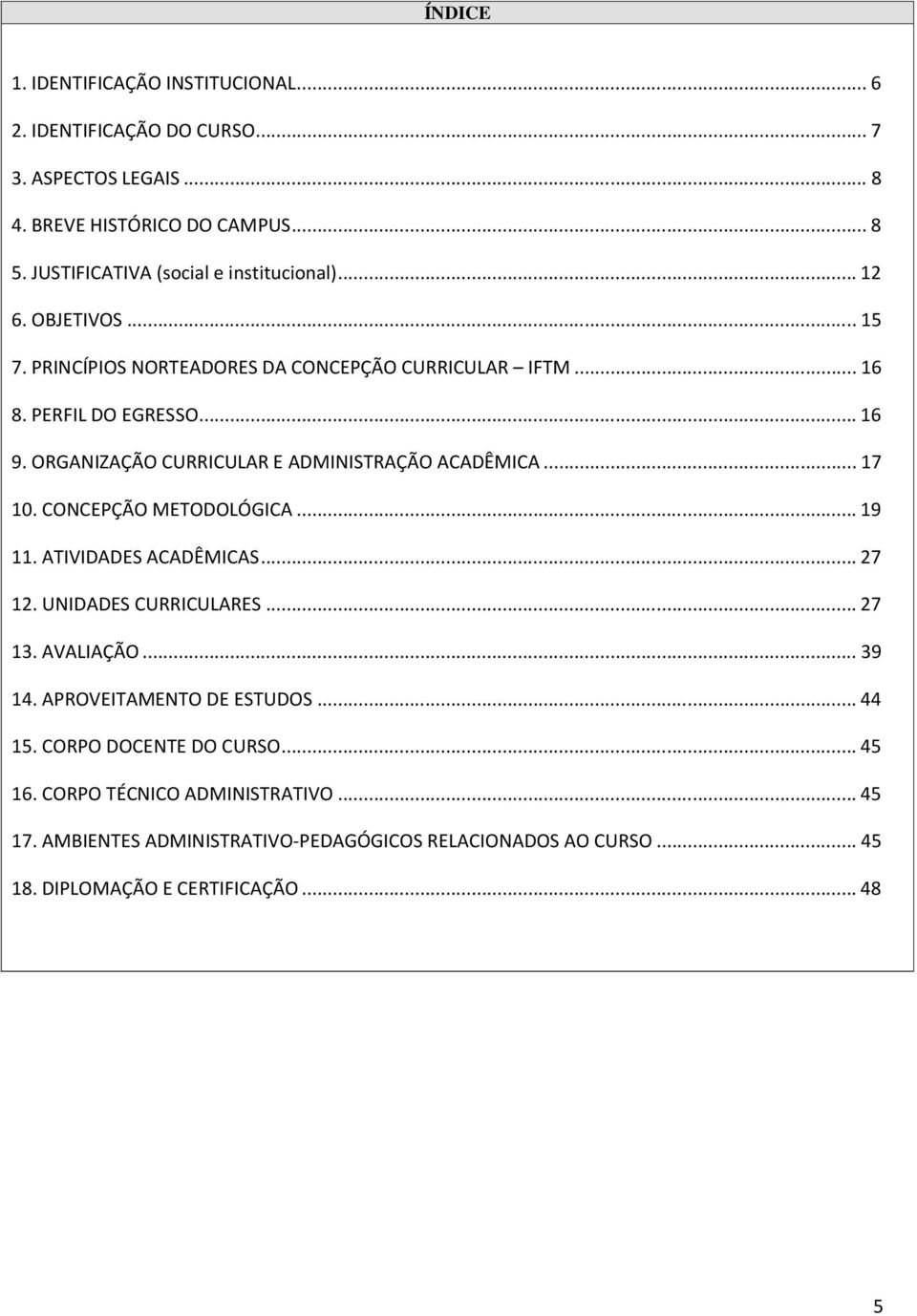 ORGANIZAÇÃO CURRICULAR E ADMINISTRAÇÃO ACADÊMICA... 17 10. CONCEPÇÃO METODOLÓGICA... 19 11. ATIVIDADES ACADÊMICAS... 27 12. UNIDADES CURRICULARES... 27 13. AVALIAÇÃO.