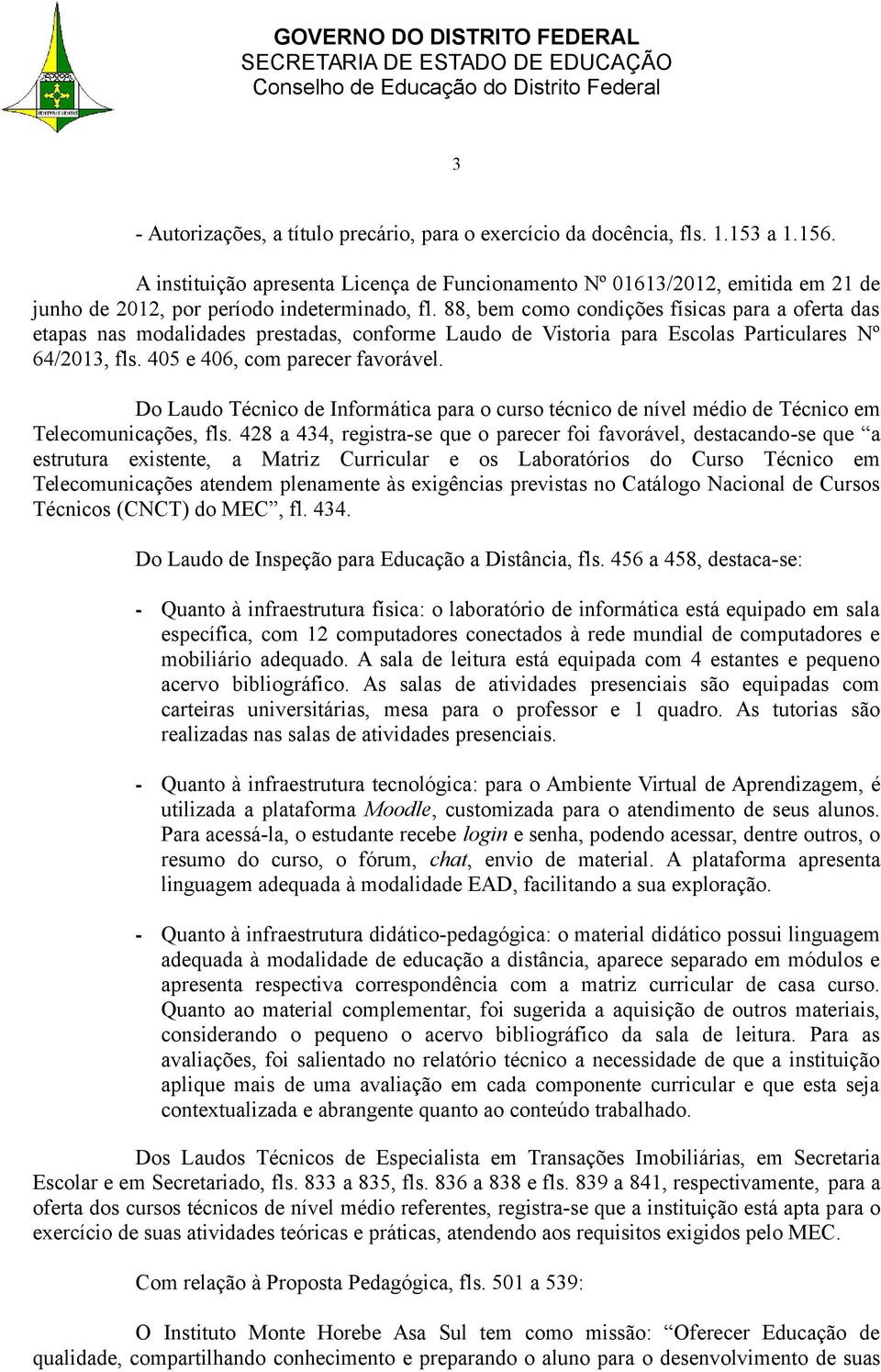 88, bem como condições físicas para a oferta das etapas nas modalidades prestadas, conforme Laudo de Vistoria para Escolas Particulares Nº 64/2013, fls. 405 e 406, com parecer favorável.