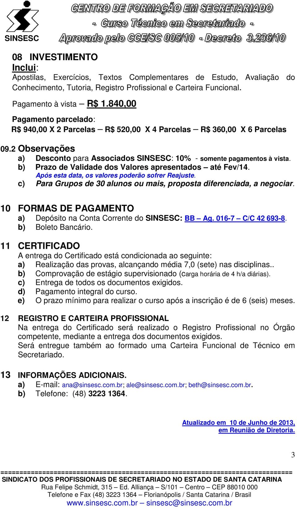 b) Prazo de Validade dos Valores apresentados até Fev/14. Após esta data, os valores poderão sofrer Reajuste. c) Para Grupos de 30 alunos ou mais, proposta diferenciada, a negociar.