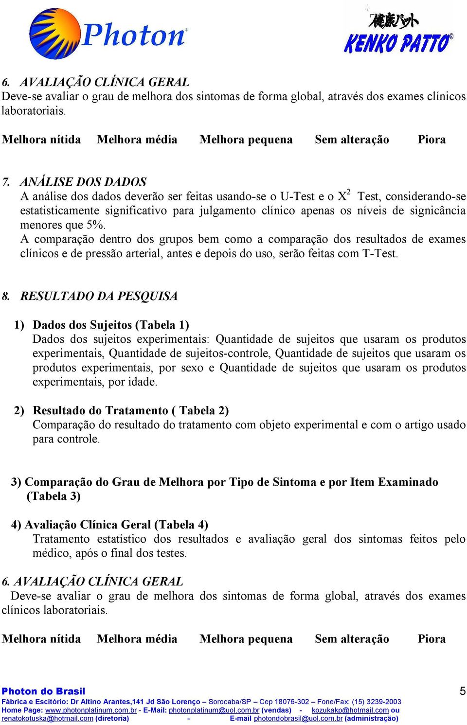 ANÁLISE DOS DADOS A análise dos dados deverão ser feitas usando se o U Test e o X 2 Test, considerando se estatisticamente significativo para julgamento clínico apenas os níveis de signicância