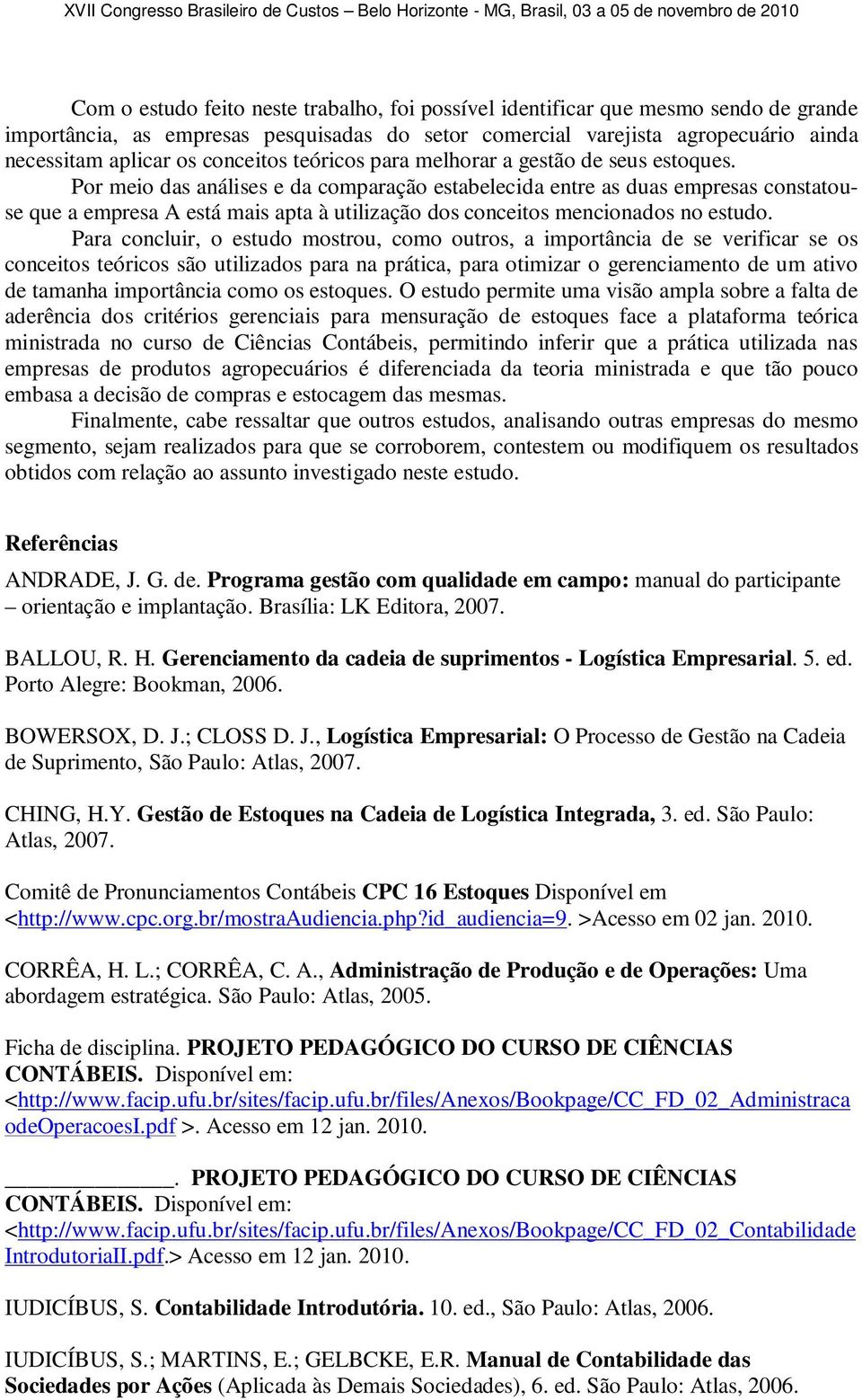 Por meio das análises e da comparação estabelecida entre as duas empresas constatouse que a empresa A está mais apta à utilização dos conceitos mencionados no estudo.