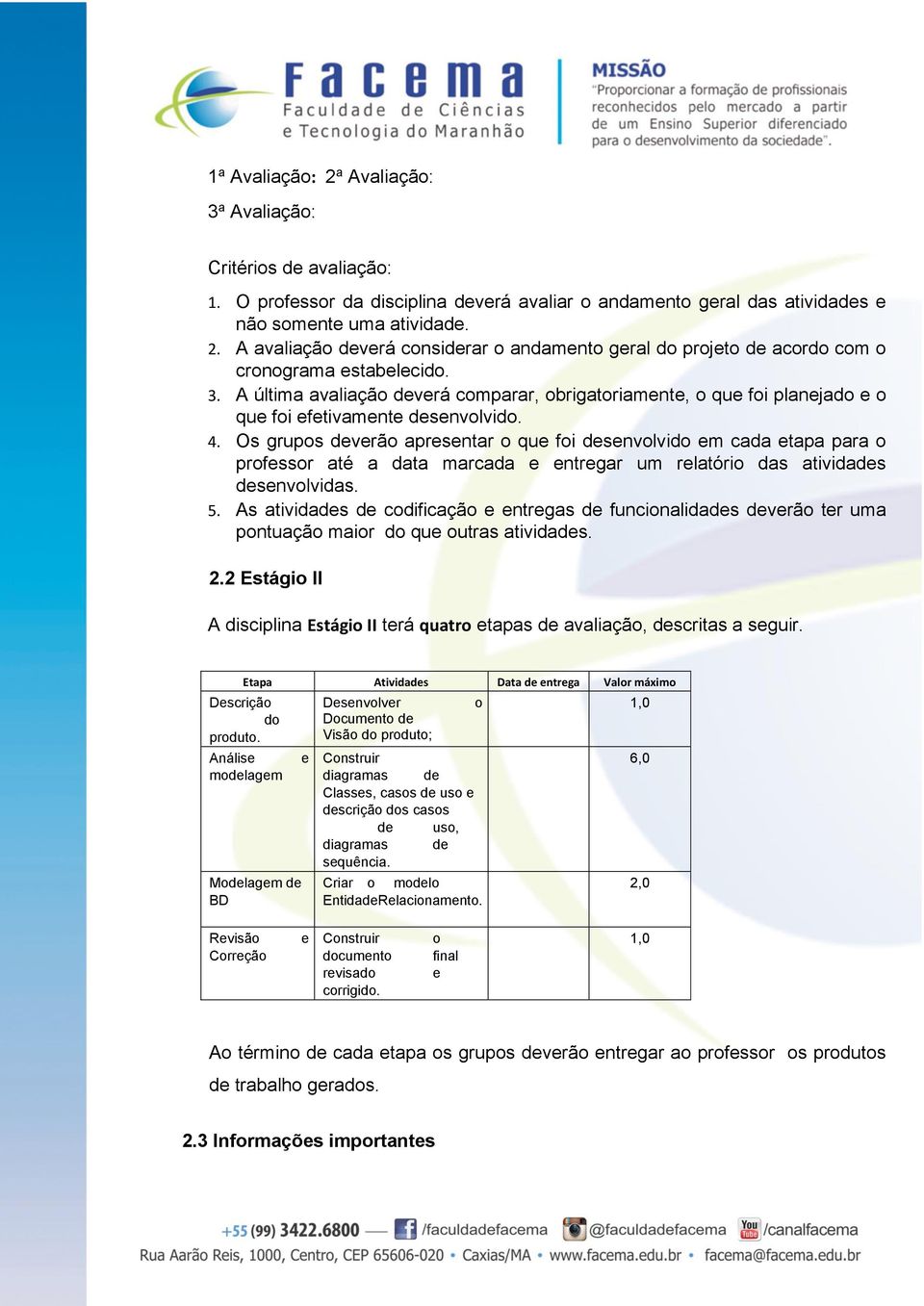 Os grupos deverão apresentar o que foi desenvolvido em cada etapa para o professor até a data marcada e entregar um relatório das atividades desenvolvidas. 5.