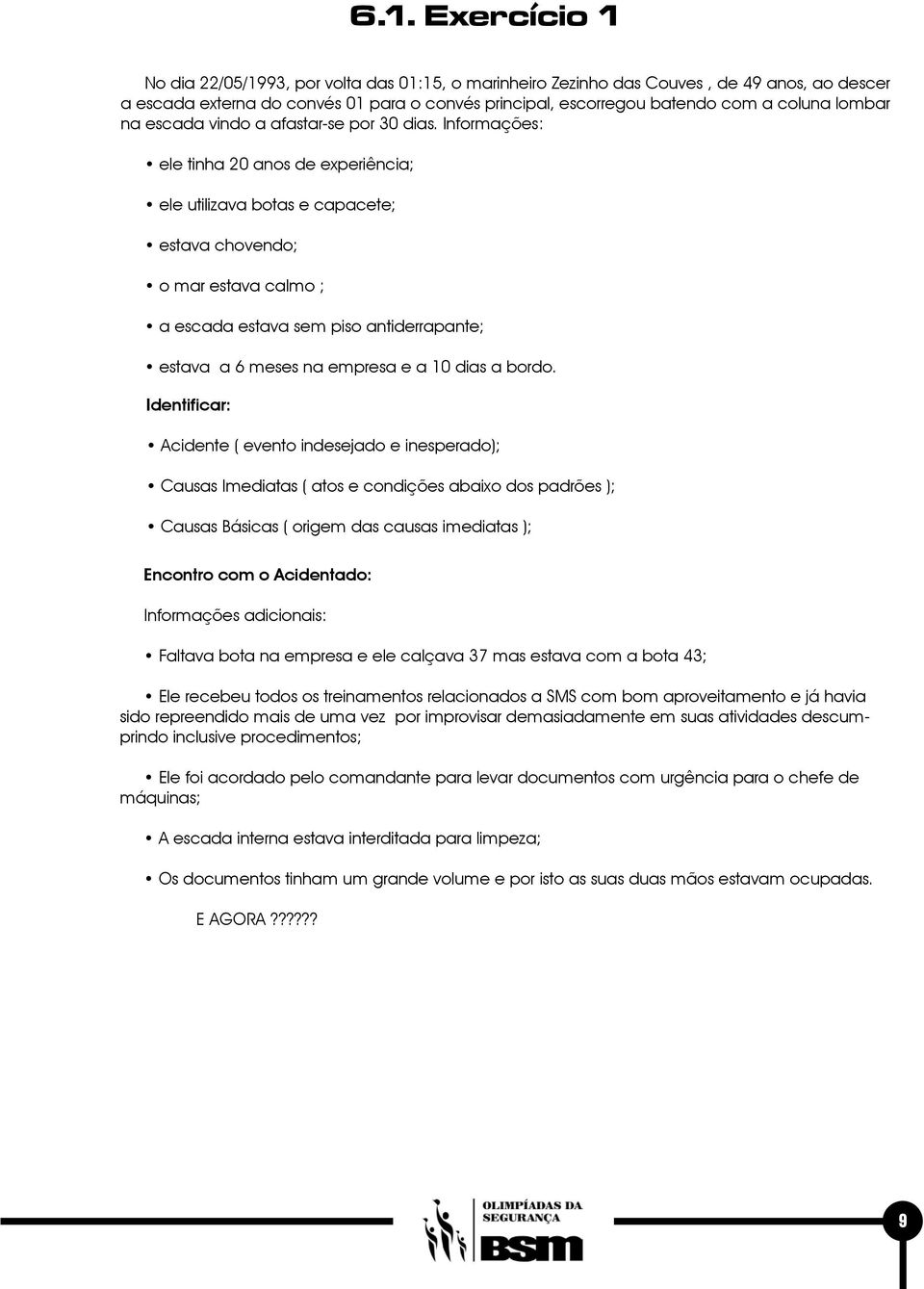 Informações: ele tinha 20 anos de experiência; ele utilizava botas e capacete; estava chovendo; o mar estava calmo ; a escada estava sem piso antiderrapante; estava a 6 meses na empresa e a 10 dias a