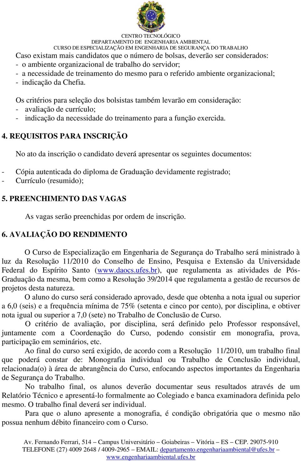 Os critérios para seleção dos bolsistas também levarão em consideração: - avaliação de currículo; - indicação da necessidade do treinamento para a função exercida. 4.