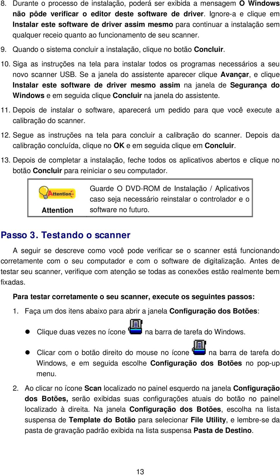 Quando o sistema concluir a instalação, clique no botão Concluir. 10. Siga as instruções na tela para instalar todos os programas necessários a seu novo scanner USB.