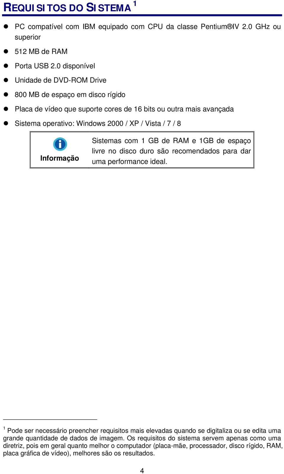 Informação Sistemas com 1 GB de RAM e 1GB de espaço livre no disco duro são recomendados para dar uma performance ideal.