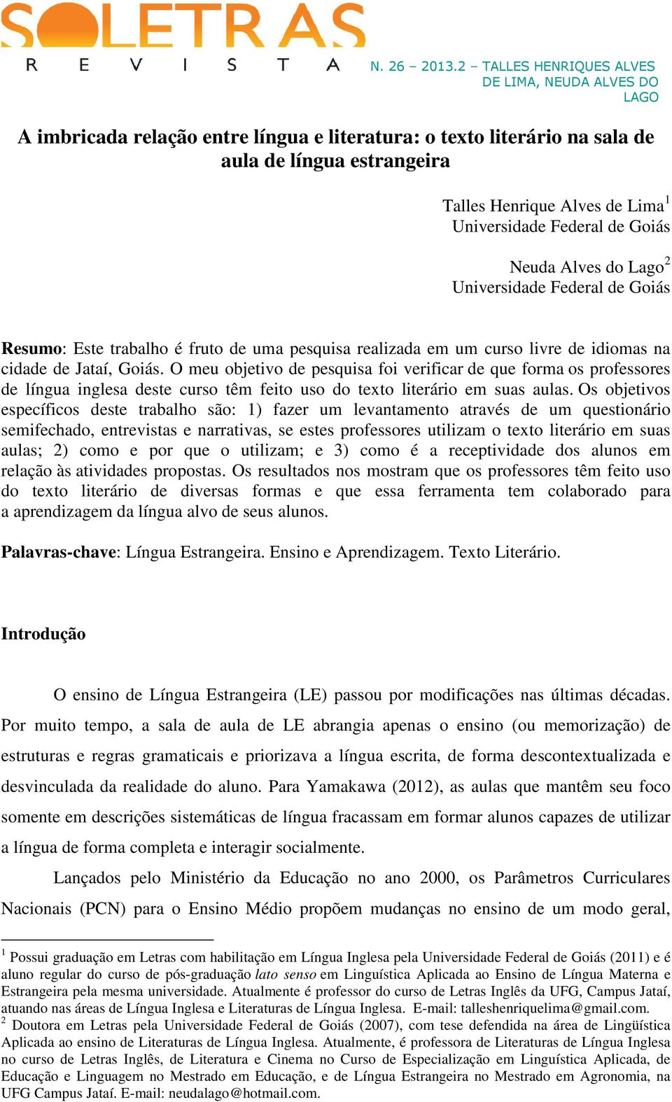 O meu objetivo de pesquisa foi verificar de que forma os professores de língua inglesa deste curso têm feito uso do texto literário em suas aulas.