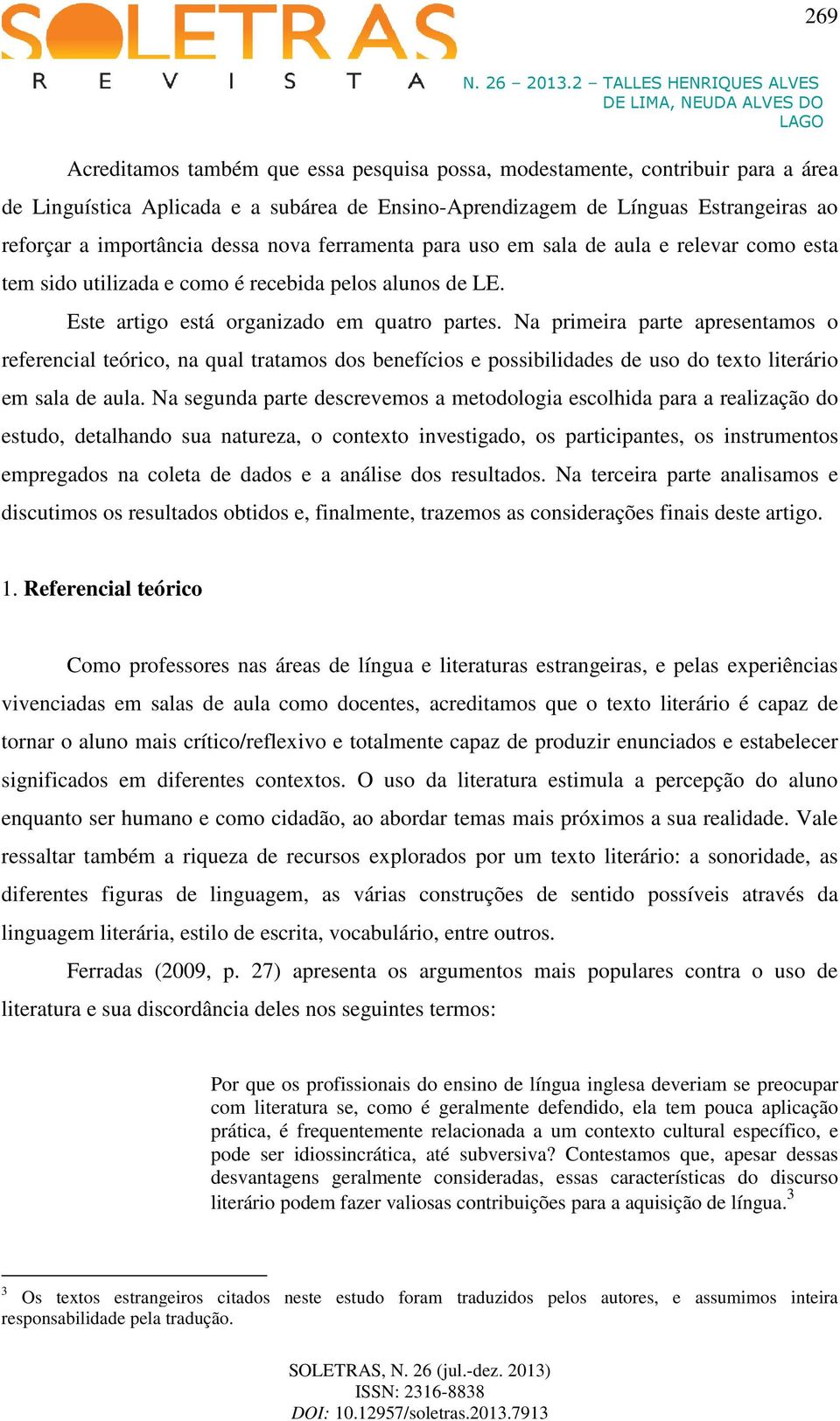 Na primeira parte apresentamos o referencial teórico, na qual tratamos dos benefícios e possibilidades de uso do texto literário em sala de aula.