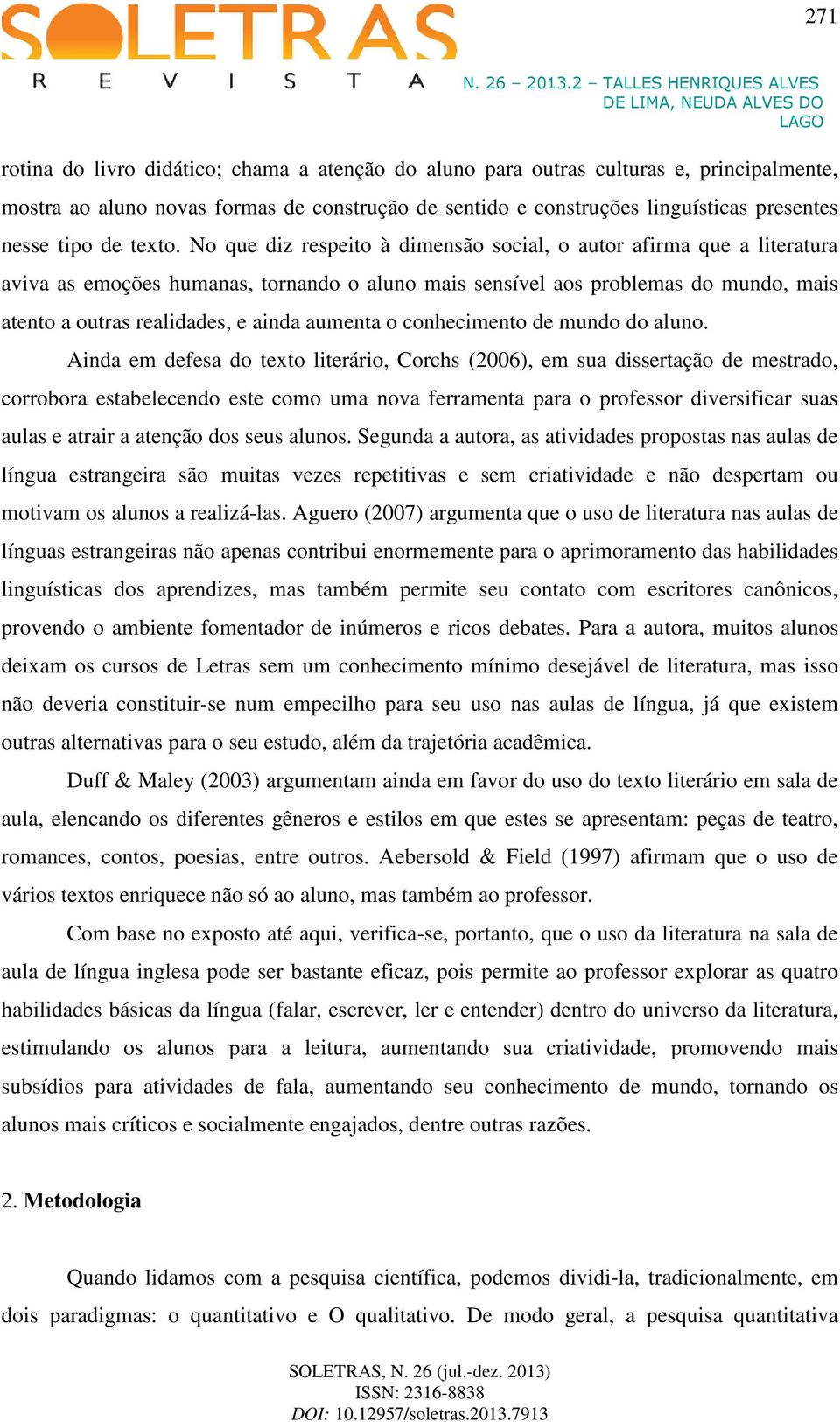 No que diz respeito à dimensão social, o autor afirma que a literatura aviva as emoções humanas, tornando o aluno mais sensível aos problemas do mundo, mais atento a outras realidades, e ainda