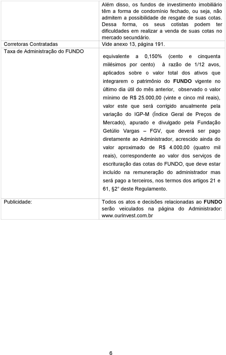 Taxa de Administração do FUNDO equivalente a 0,150% (cento e cinquenta milésimos por cento) à razão de 1/12 avos, aplicados sobre o valor total dos ativos que integrarem o patrimônio do FUNDO vigente